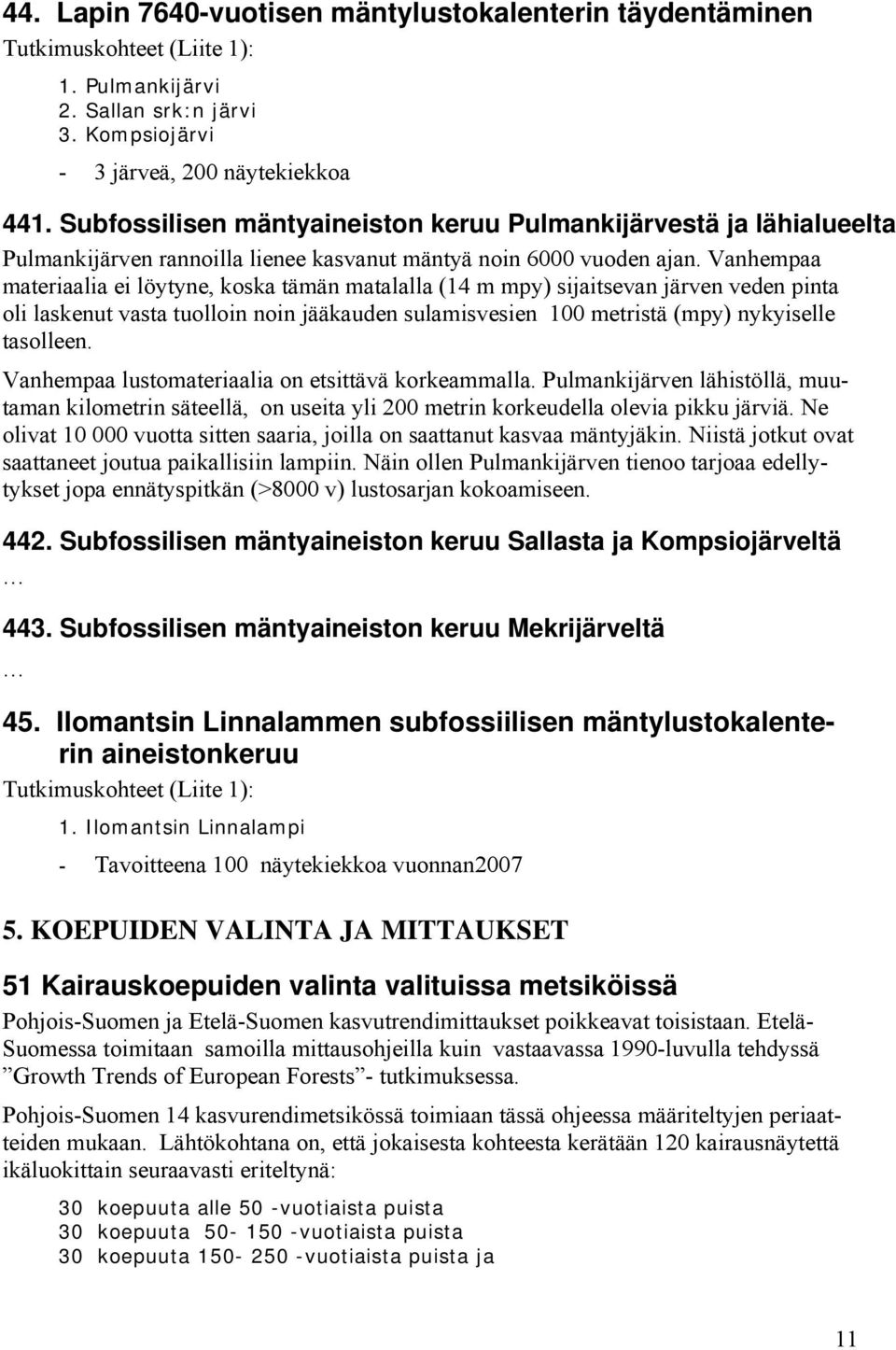 Vanhempaa materiaalia ei löytyne, koska tämän matalalla (14 m mpy) sijaitsevan järven veden pinta oli laskenut vasta tuolloin noin jääkauden sulamisvesien 100 metristä (mpy) nykyiselle tasolleen.