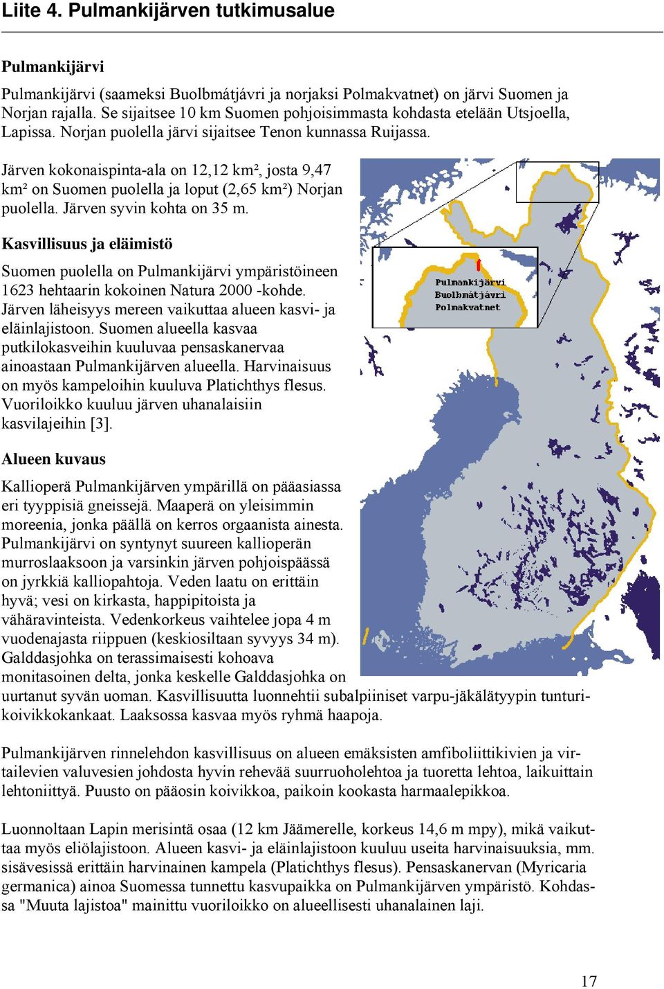 Järven kokonaispinta-ala on 12,12 km², josta 9,47 km² on Suomen puolella ja loput (2,65 km²) Norjan puolella. Järven syvin kohta on 35 m.