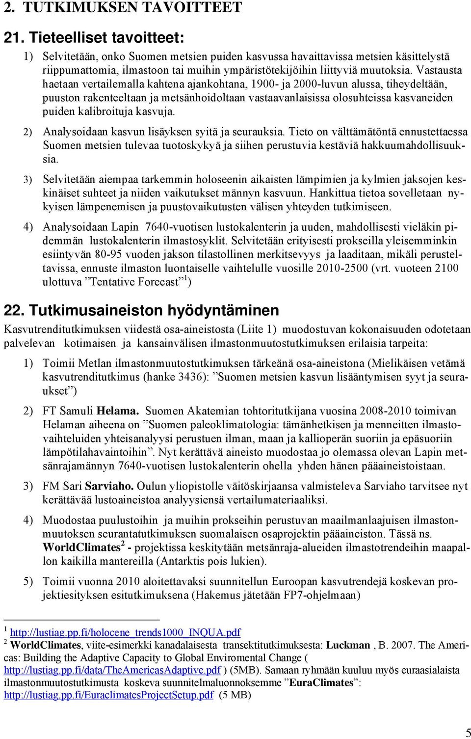 Vastausta haetaan vertailemalla kahtena ajankohtana, 1900- ja 2000-luvun alussa, tiheydeltään, puuston rakenteeltaan ja metsänhoidoltaan vastaavanlaisissa olosuhteissa kasvaneiden puiden kalibroituja