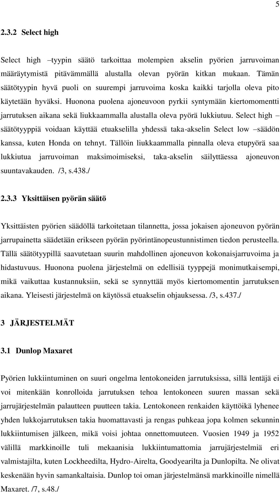 Huonona puolena ajoneuvoon pyrkii syntymään kiertomomentti jarrutuksen aikana sekä liukkaammalla alustalla oleva pyörä lukkiutuu.