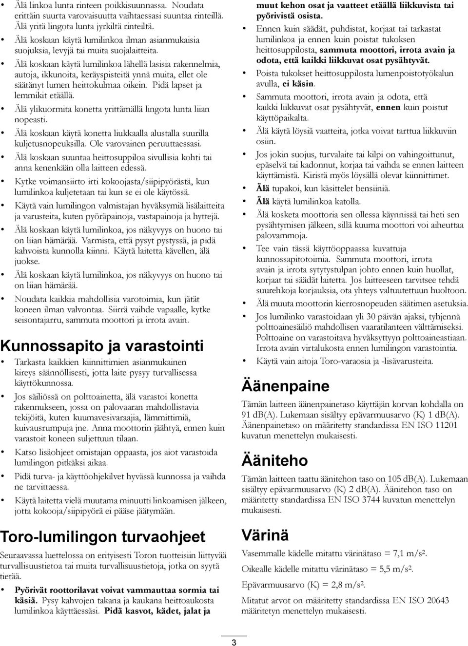 Älä koskaan käytä lumilinkoa lähellä lasisia rakennelmia, autoja, ikkunoita, keräyspisteitä ynnä muita, ellet ole säätänyt lumen heittokulmaa oikein. Pidä lapset ja lemmikit etäällä.