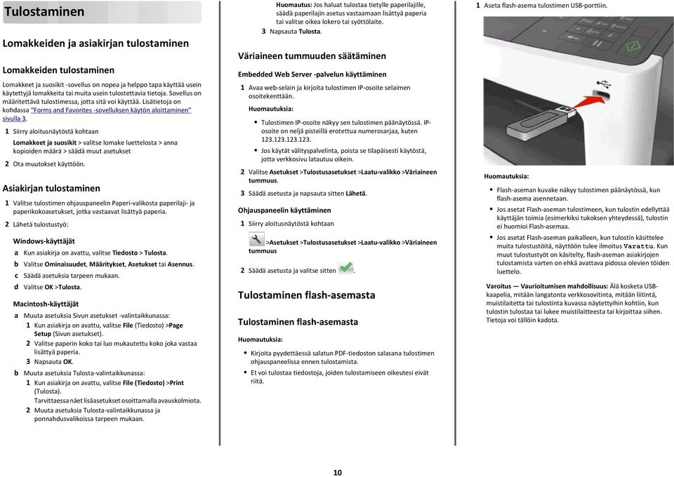 1 Siirry aloitusnäytöstä kohtaan Lomakkeet ja suosikit > valitse lomake luettelosta > anna kopioiden määrä > säädä muut asetukset 2 Ota muutokset käyttöön.