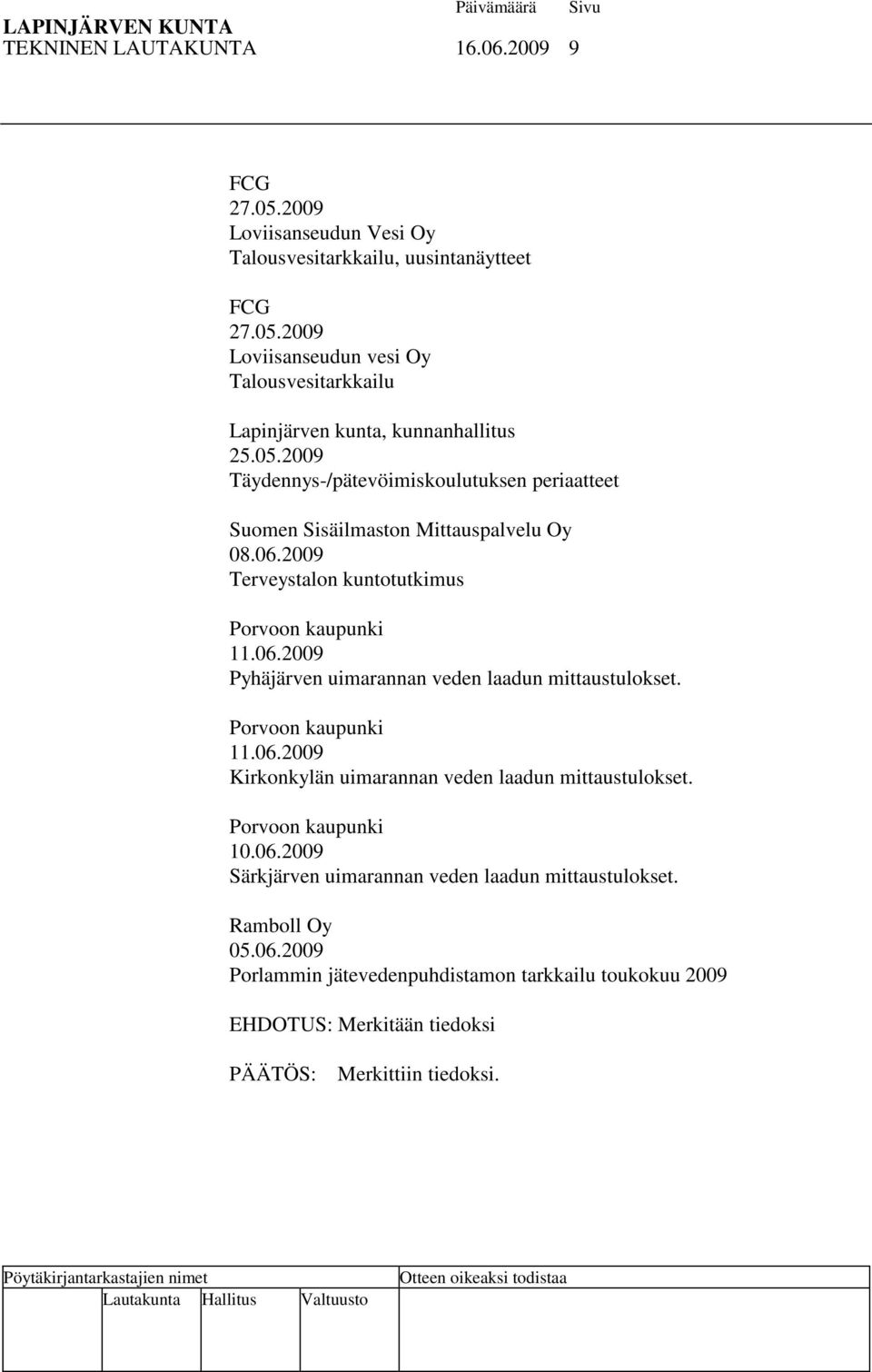 Porvoon kaupunki 11.06.2009 Kirkonkylän uimarannan veden laadun mittaustulokset. Porvoon kaupunki 10.06.2009 Särkjärven uimarannan veden laadun mittaustulokset. Ramboll Oy 05.