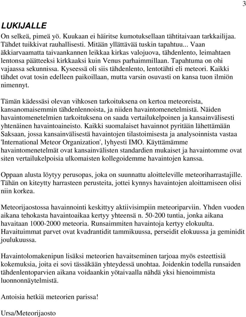 Kyseessä oli siis tähdenlento, lentotähti eli meteori. Kaikki tähdet ovat tosin edelleen paikoillaan, mutta varsin osuvasti on kansa tuon ilmiön nimennyt.