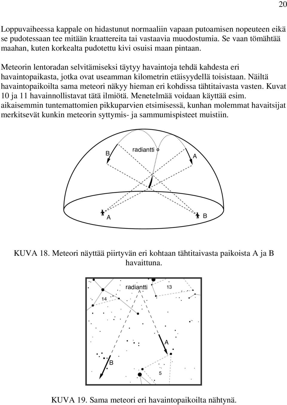 Meteorin lentoradan selvitämiseksi täytyy havaintoja tehdä kahdesta eri havaintopaikasta, jotka ovat useamman kilometrin etäisyydellä toisistaan.