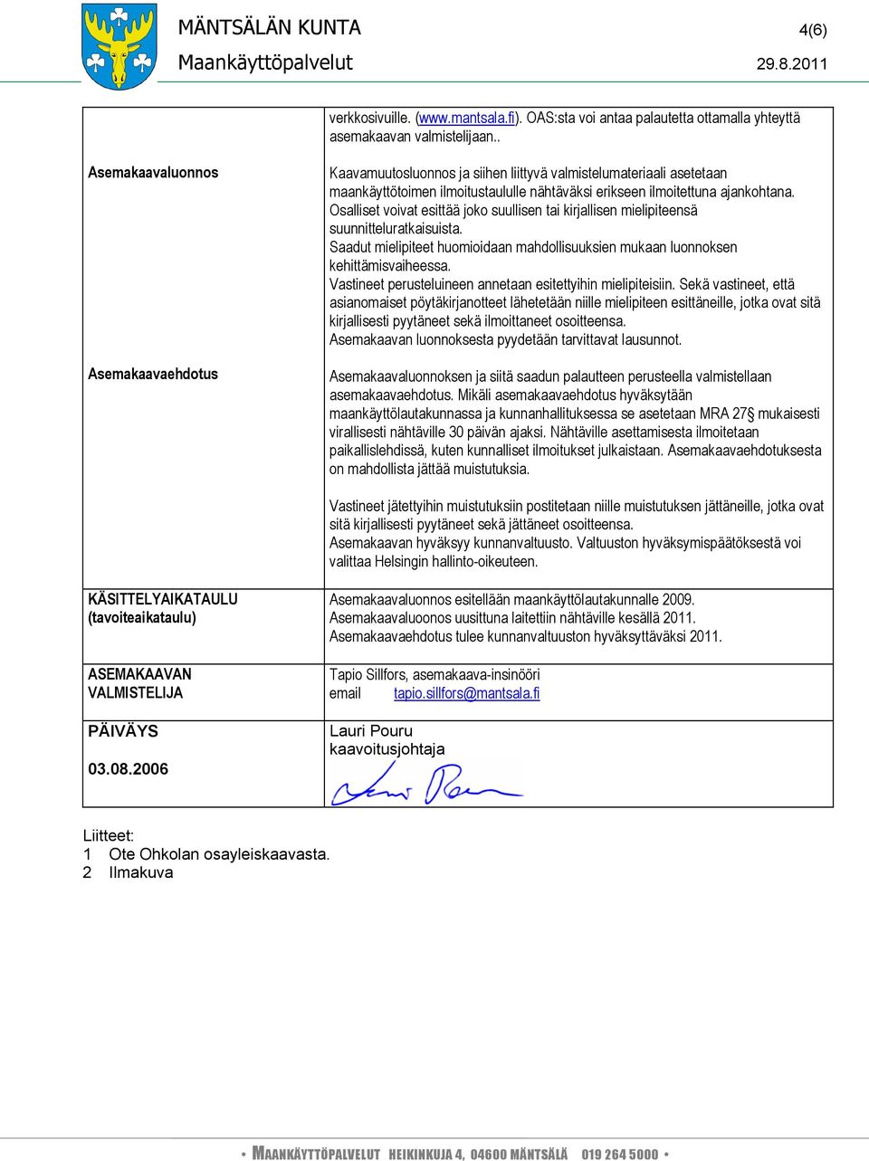 Osalliset voivat esittää joko suullisen tai kirjallisen mielipiteensä suunnitteluratkaisuista. Saadut mielipiteet huomioidaan mahdollisuuksien mukaan luonnoksen kehittämisvaiheessa.