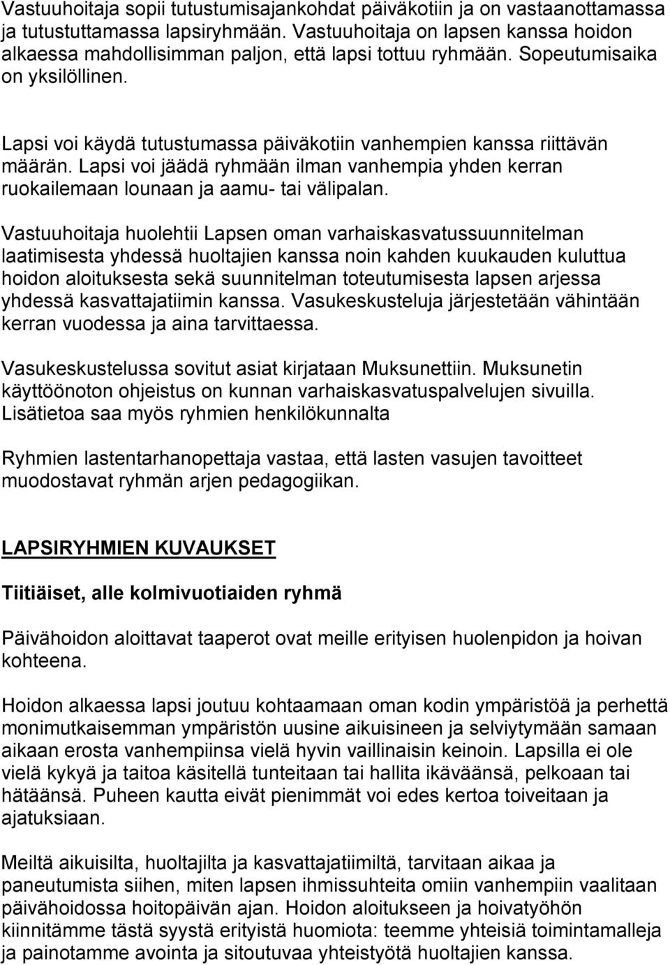 Lapsi voi käydä tutustumassa päiväkotiin vanhempien kanssa riittävän määrän. Lapsi voi jäädä ryhmään ilman vanhempia yhden kerran ruokailemaan lounaan ja aamu- tai välipalan.