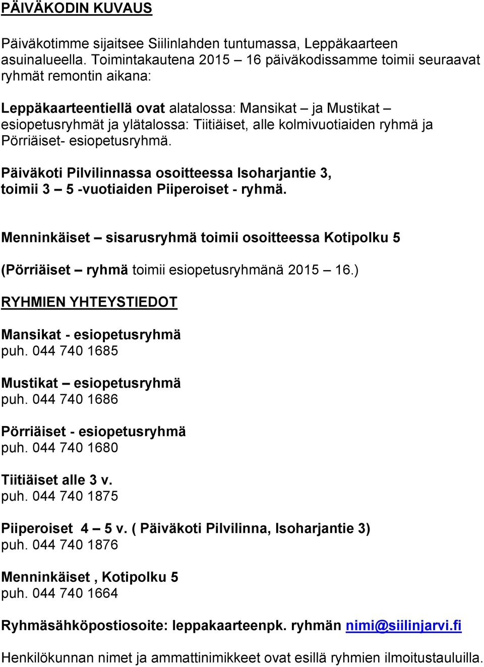 kolmivuotiaiden ryhmä ja Pörriäiset- esiopetusryhmä. Päiväkoti Pilvilinnassa osoitteessa Isoharjantie 3, toimii 3 5 -vuotiaiden Piiperoiset - ryhmä.