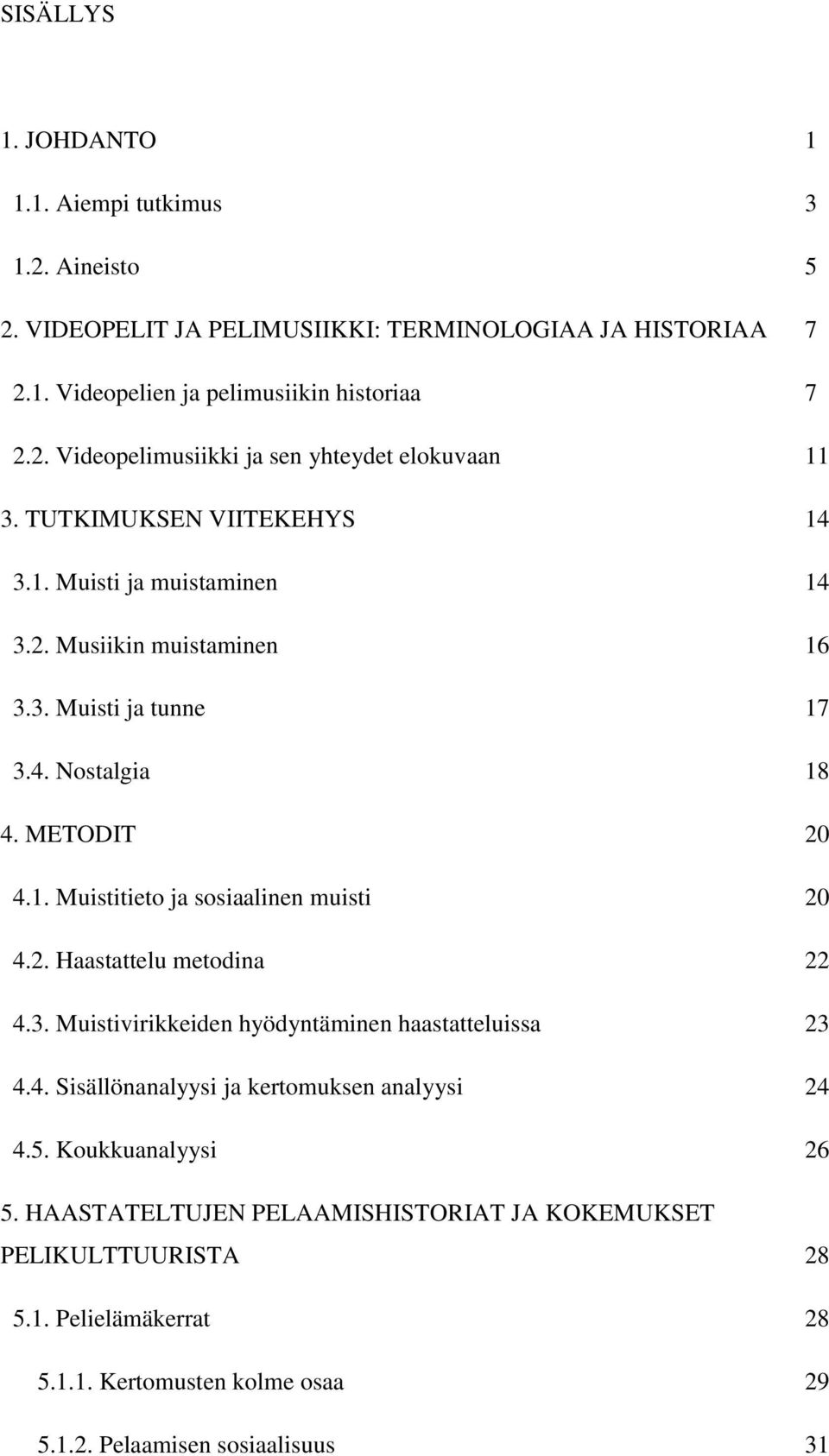 2. Haastattelu metodina 22 4.3. Muistivirikkeiden hyödyntäminen haastatteluissa 23 4.4. Sisällönanalyysi ja kertomuksen analyysi 24 4.5. Koukkuanalyysi 26 5.