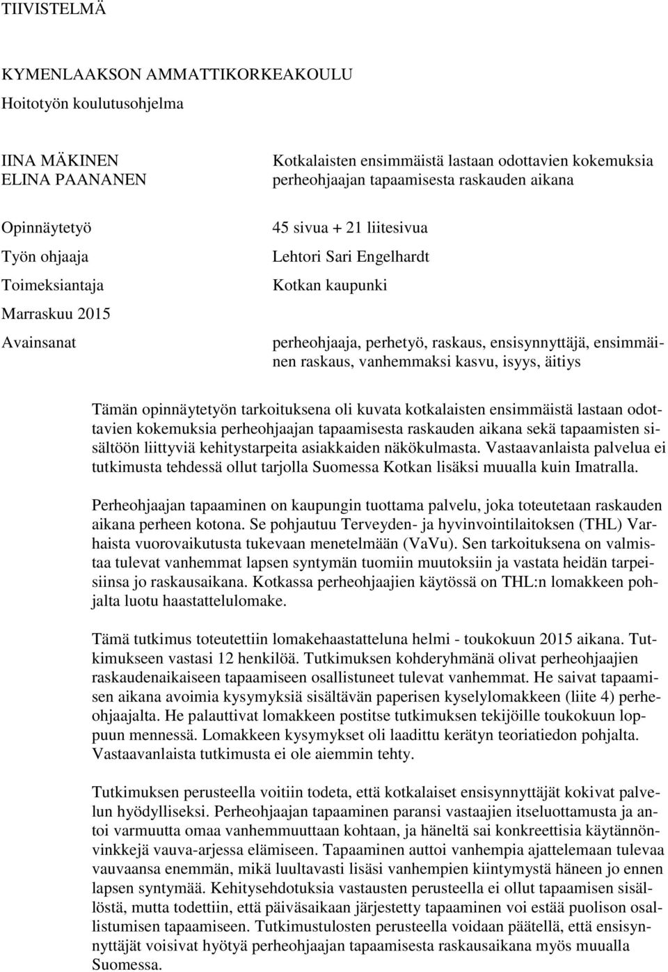 raskaus, vanhemmaksi kasvu, isyys, äitiys Tämän opinnäytetyön tarkoituksena oli kuvata kotkalaisten ensimmäistä lastaan odottavien kokemuksia perheohjaajan tapaamisesta raskauden aikana sekä