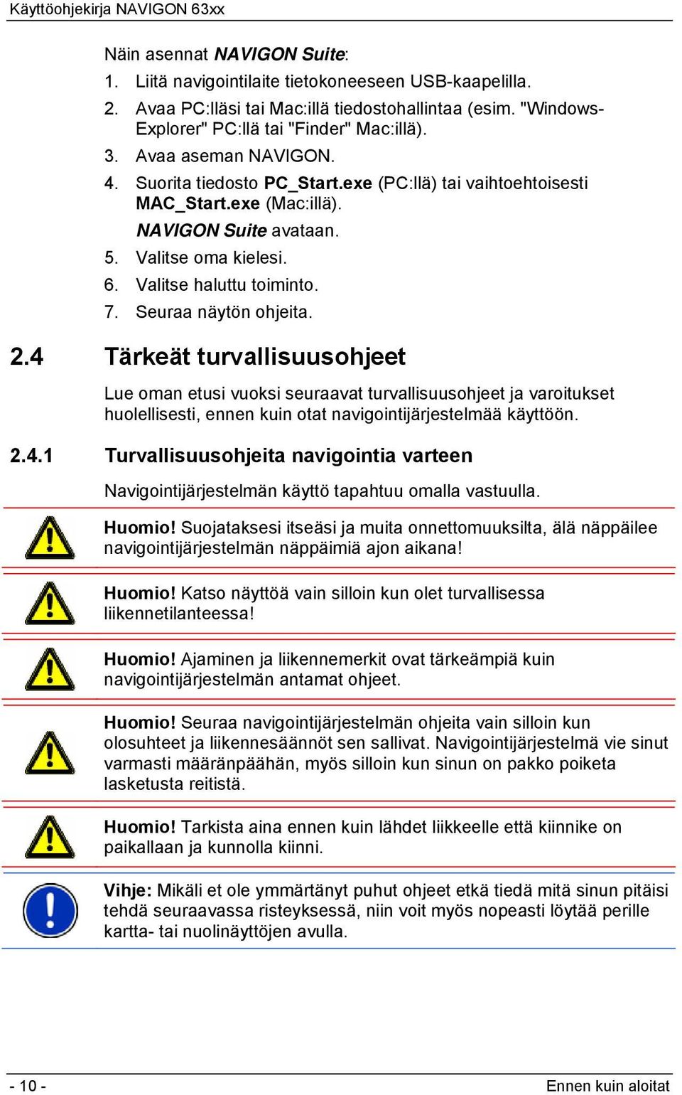 Seuraa näytön ohjeita. 2.4 Tärkeät turvallisuusohjeet Lue oman etusi vuoksi seuraavat turvallisuusohjeet ja varoitukset huolellisesti, ennen kuin otat navigointijärjestelmää käyttöön. 2.4.1 Turvallisuusohjeita navigointia varteen Navigointijärjestelmän käyttö tapahtuu omalla vastuulla.