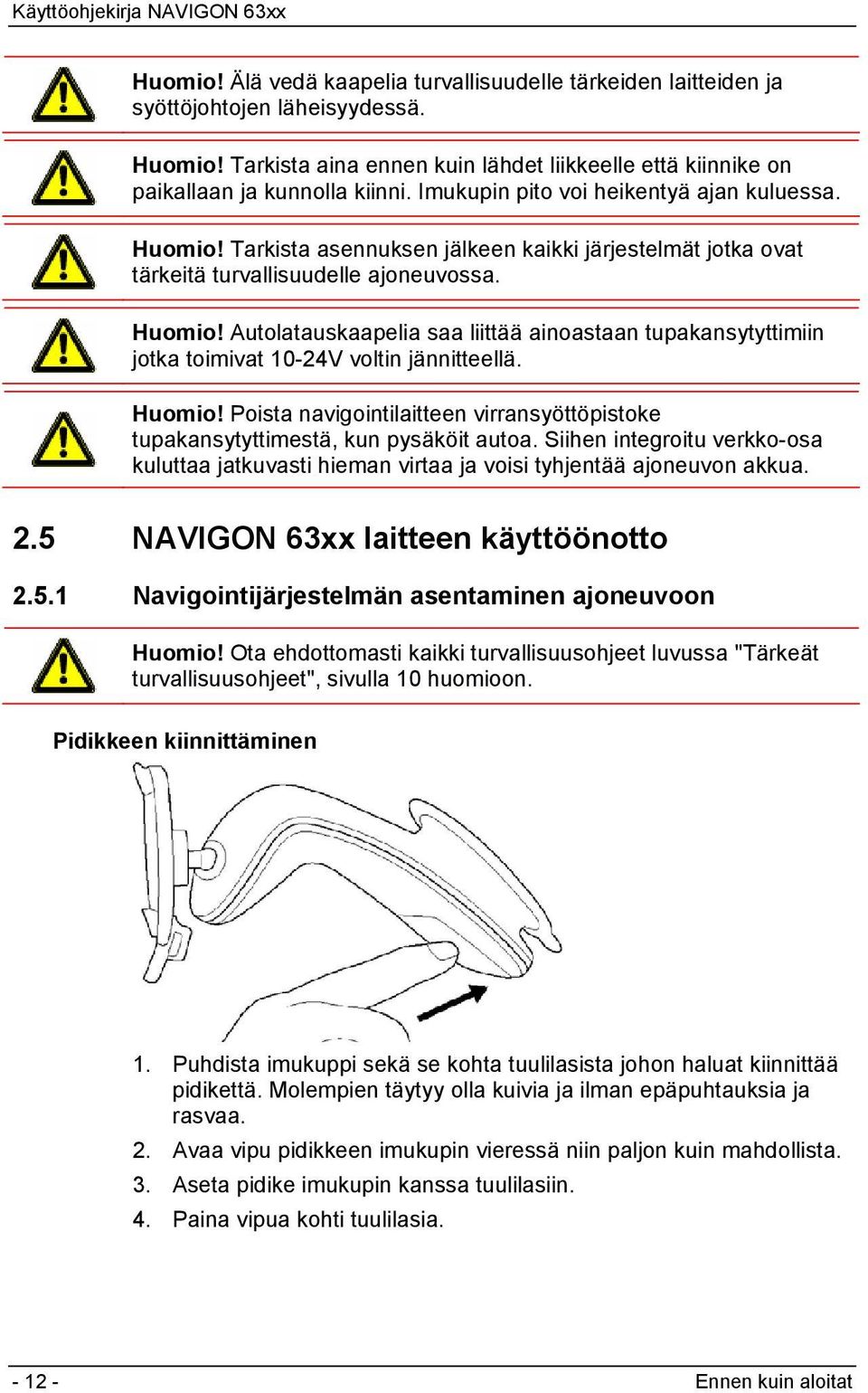 Huomio! Poista navigointilaitteen virransyöttöpistoke tupakansytyttimestä, kun pysäköit autoa. Siihen integroitu verkko-osa kuluttaa jatkuvasti hieman virtaa ja voisi tyhjentää ajoneuvon akkua. 2.