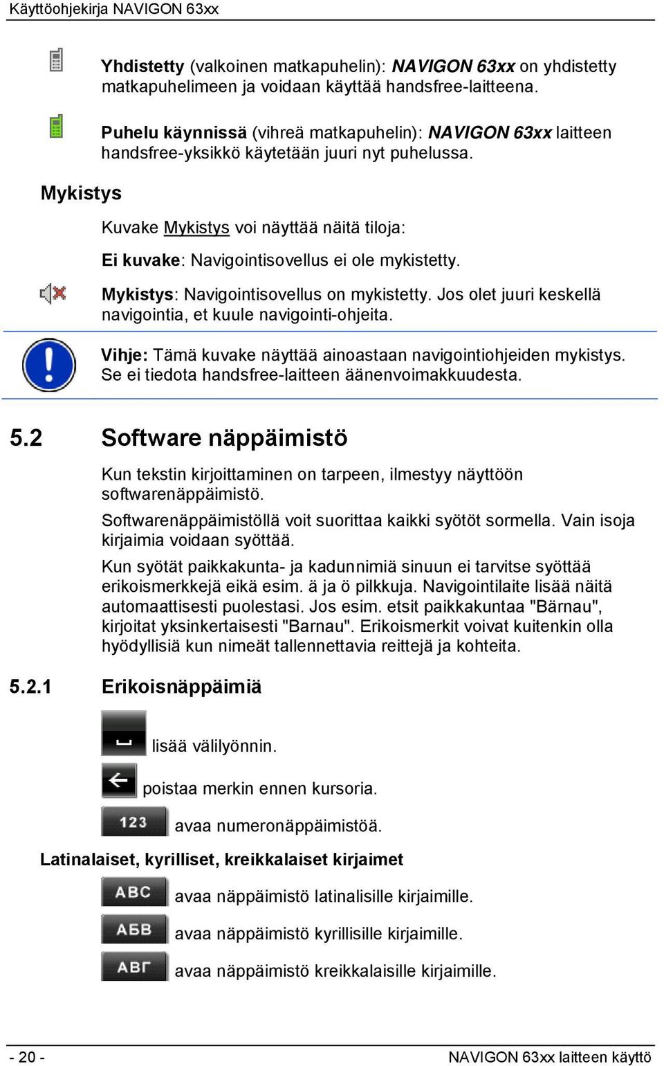 Kuvake Mykistys voi näyttää näitä tiloja: Ei kuvake: Navigointisovellus ei ole mykistetty. Mykistys: Navigointisovellus on mykistetty. Jos olet juuri keskellä navigointia, et kuule navigointi-ohjeita.