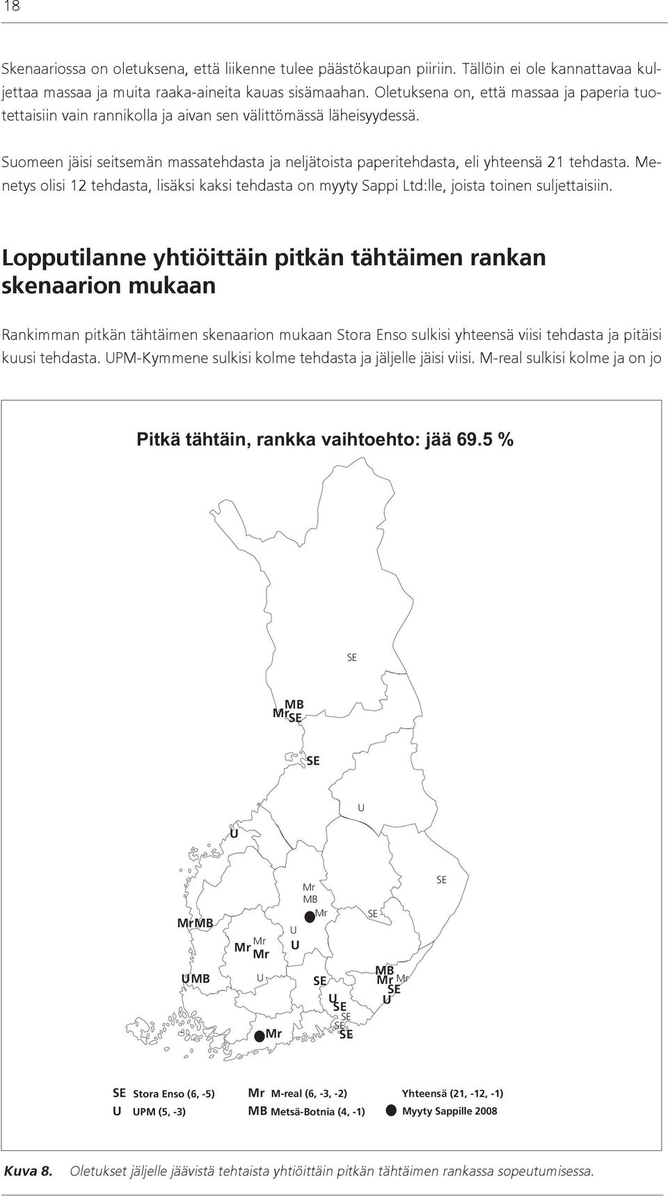 Suomeen jäisi seitsemän massatehdasta ja neljätoista paperitehdasta, eli yhteensä 21 tehdasta. Menetys olisi 12 tehdasta, lisäksi kaksi tehdasta on myyty Sappi Ltd:lle, joista toinen suljettaisiin.
