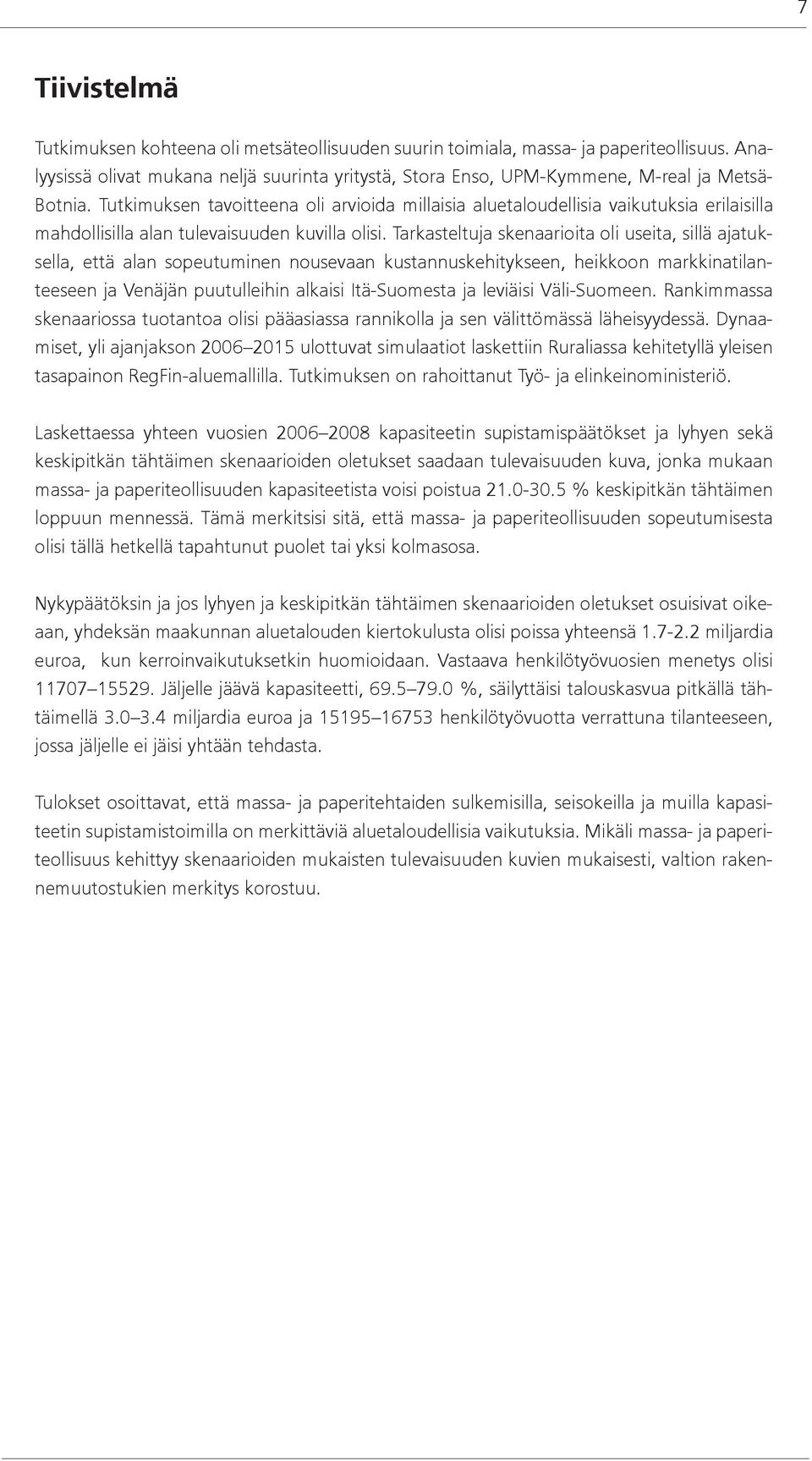 Tutkimuksen tavoitteena oli arvioida millaisia aluetaloudellisia vaikutuksia erilaisilla mahdollisilla alan tulevaisuuden kuvilla olisi.