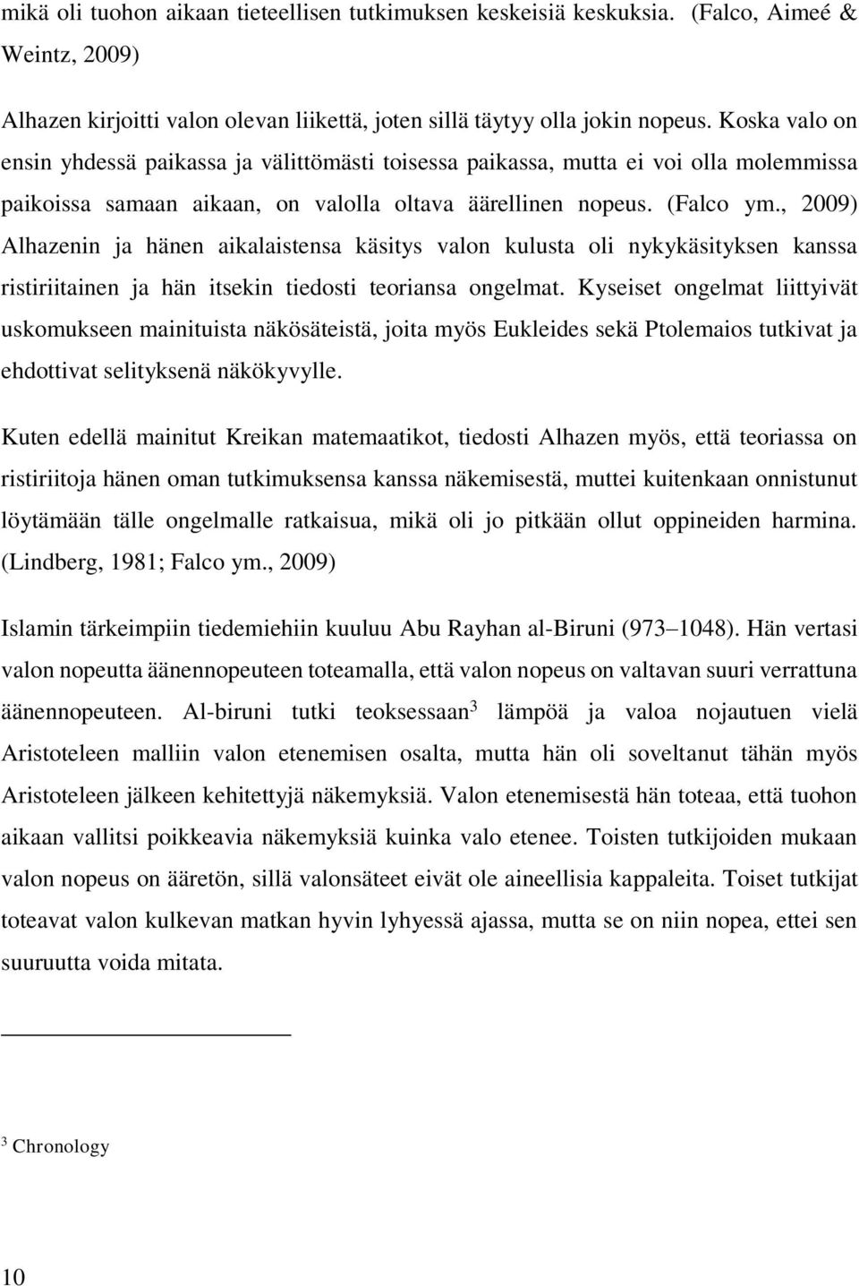 , 2009) Alhazenin ja hänen aikalaistensa käsitys valon kulusta oli nykykäsityksen kanssa ristiriitainen ja hän itsekin tiedosti teoriansa ongelmat.