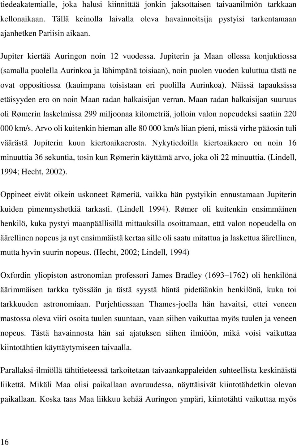 Jupiterin ja Maan ollessa konjuktiossa (samalla puolella Aurinkoa ja lähimpänä toisiaan), noin puolen vuoden kuluttua tästä ne ovat oppositiossa (kauimpana toisistaan eri puolilla Aurinkoa).