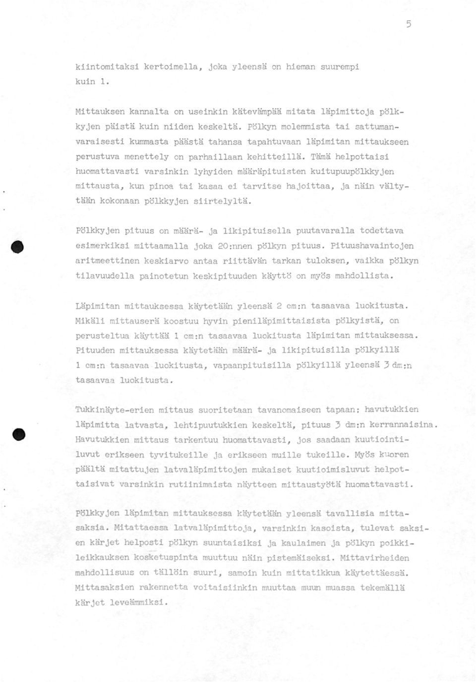 Tämä helpottaisi huomattavasti varsinkin lyhyiden määräpituisten kuitupuupölkkyjen mittausta, kun pinoa tai kasaa ei tarvitse hajoittaa, ja näin vältytään kokonaan pölkkyjen siirtelyltä.