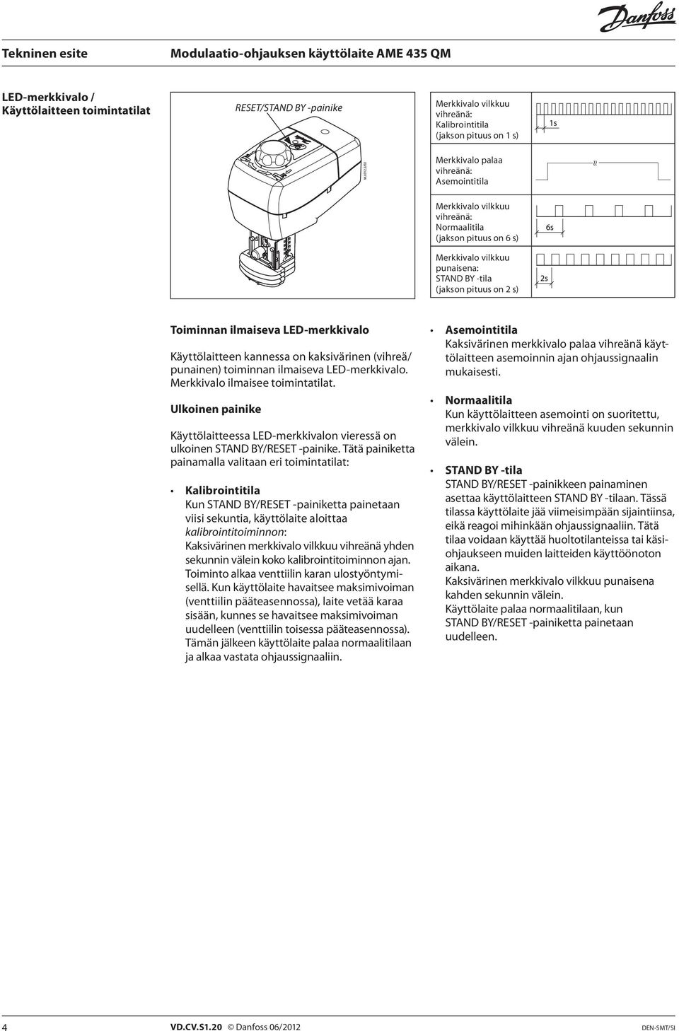 punainen) toiminnan ilmaiseva LED-merkkivalo. Merkkivalo ilmaisee toimintatilat. Ulkoinen painike Käyttölaitteessa LED-merkkivalon vieressä on ulkoinen STAND BY/RESET -painike.