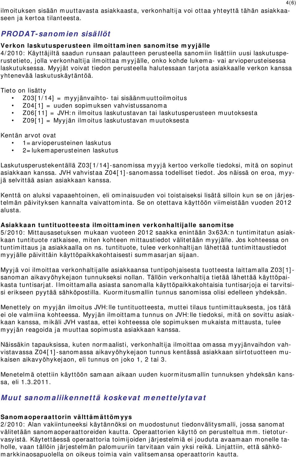 verkonhaltija ilmoittaa myyjälle, onko kohde lukema- vai arvioperusteisessa laskutuksessa. Myyjät voivat tiedon perusteella halutessaan tarjota asiakkaalle verkon kanssa yhtenevää laskutuskäytäntöä.