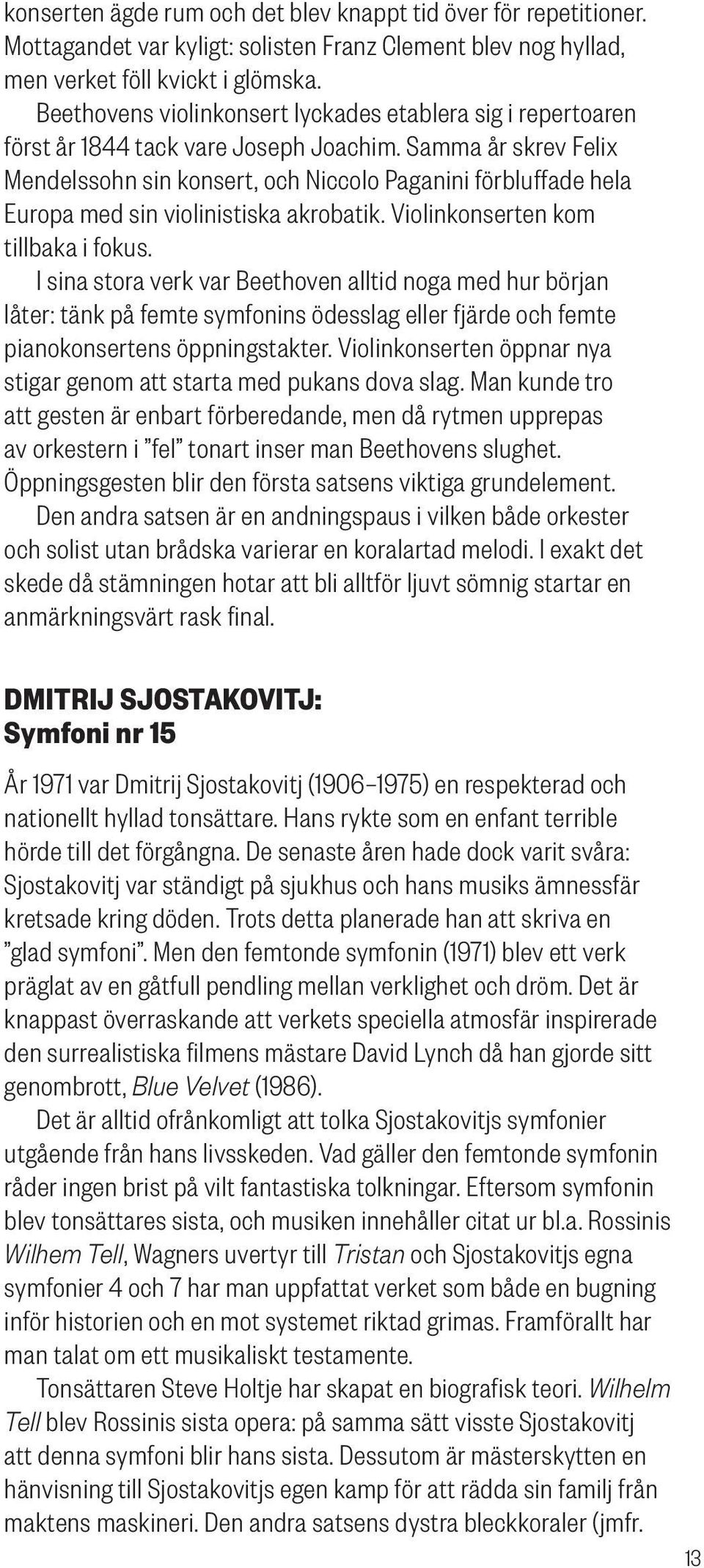 Samma år skrev Felix Mendelssohn sin konsert, och Niccolo Paganini förbluffade hela Europa med sin violinistiska akrobatik. Violinkonserten kom tillbaka i fokus.