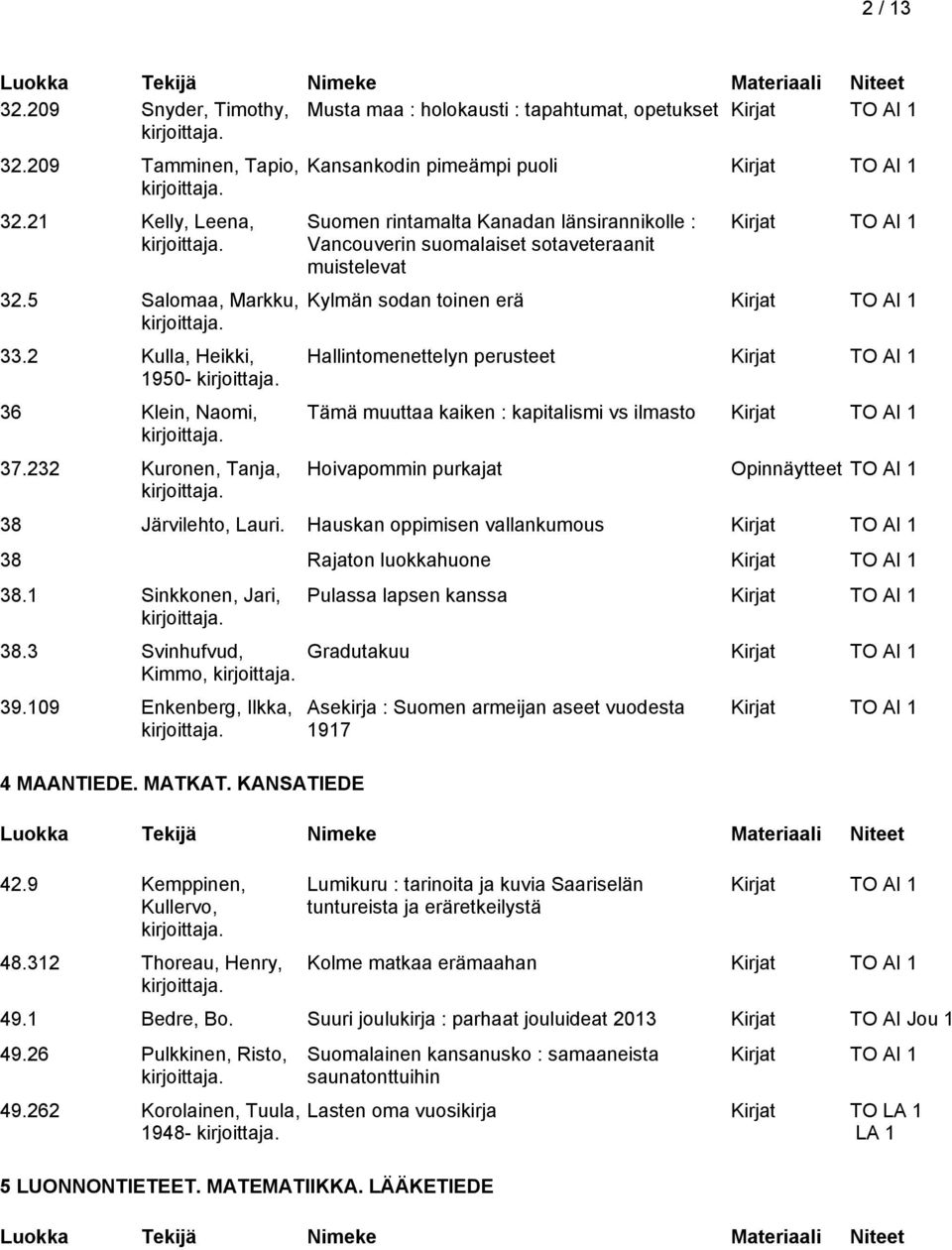 muuttaa kaiken : kapitalismi vs ilmasto Hoivapommin purkajat Opinnäytteet TO AI 1 38 Järvilehto, Lauri. Hauskan oppimisen vallankumous 38 Rajaton luokkahuone 38.1 Sinkkonen, Jari, 38.