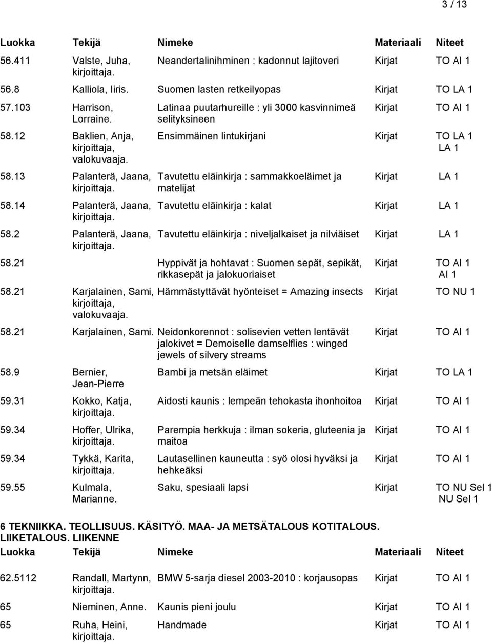 2 Palanterä, Jaana, Latinaa puutarhureille : yli 3000 kasvinnimeä selityksineen Ensimmäinen lintukirjani Kirjat TO LA 1 LA 1 Tavutettu eläinkirja : sammakkoeläimet ja matelijat Kirjat LA 1 Tavutettu
