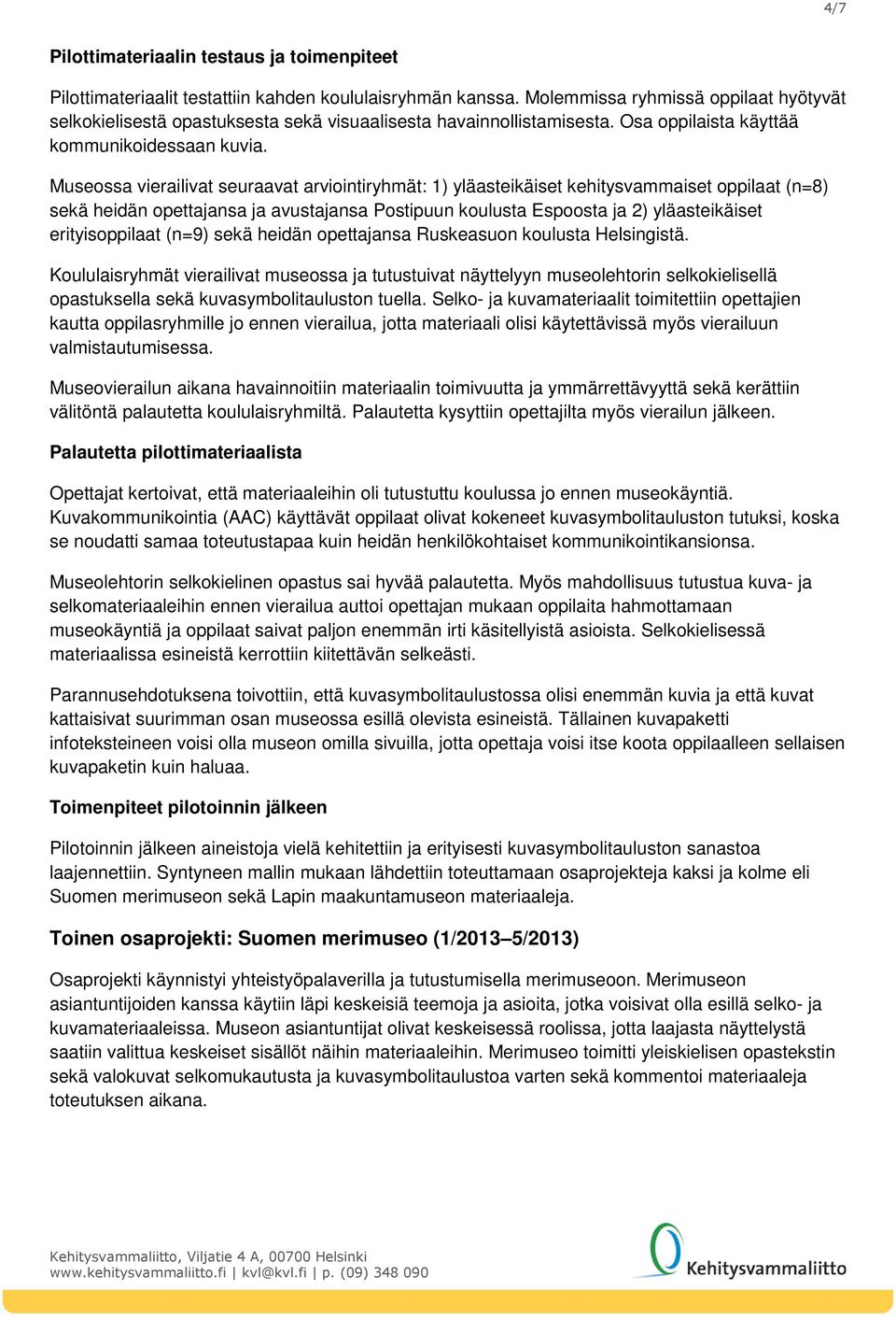 Museossa vierailivat seuraavat arviointiryhmät: 1) yläasteikäiset kehitysvammaiset oppilaat (n=8) sekä heidän opettajansa ja avustajansa Postipuun koulusta Espoosta ja 2) yläasteikäiset