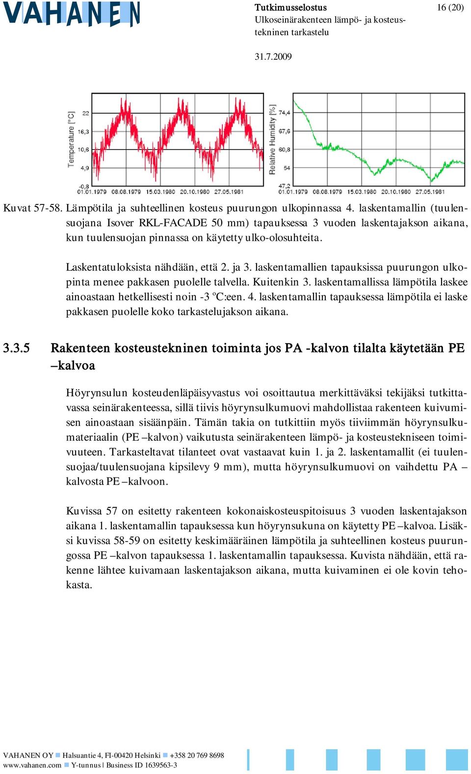 laskentamallien tapauksissa puurungon ulkopinta menee pakkasen puolelle talvella. Kuitenkin 3. laskentamallissa lämpötila laskee ainoastaan hetkellisesti noin -3 o C:een. 4.