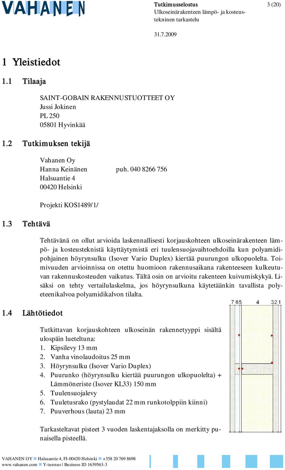 040 8266 756 Halsuantie 4 00420 Helsinki Projekti KOS1489/1/ Tehtävänä on ollut arvioida laskennallisesti korjauskohteen ulkoseinärakenteen lämpö- ja kosteusteknistä käyttäytymistä eri