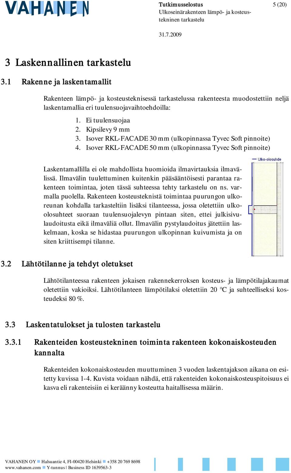 Isover RKL-FACADE 30 mm (ulkopinnassa Tyvec Soft pinnoite) 4. Isover RKL-FACADE 50 mm (ulkopinnassa Tyvec Soft pinnoite) Laskentamallilla ei ole mahdollista huomioida ilmavirtauksia ilmavälissä.