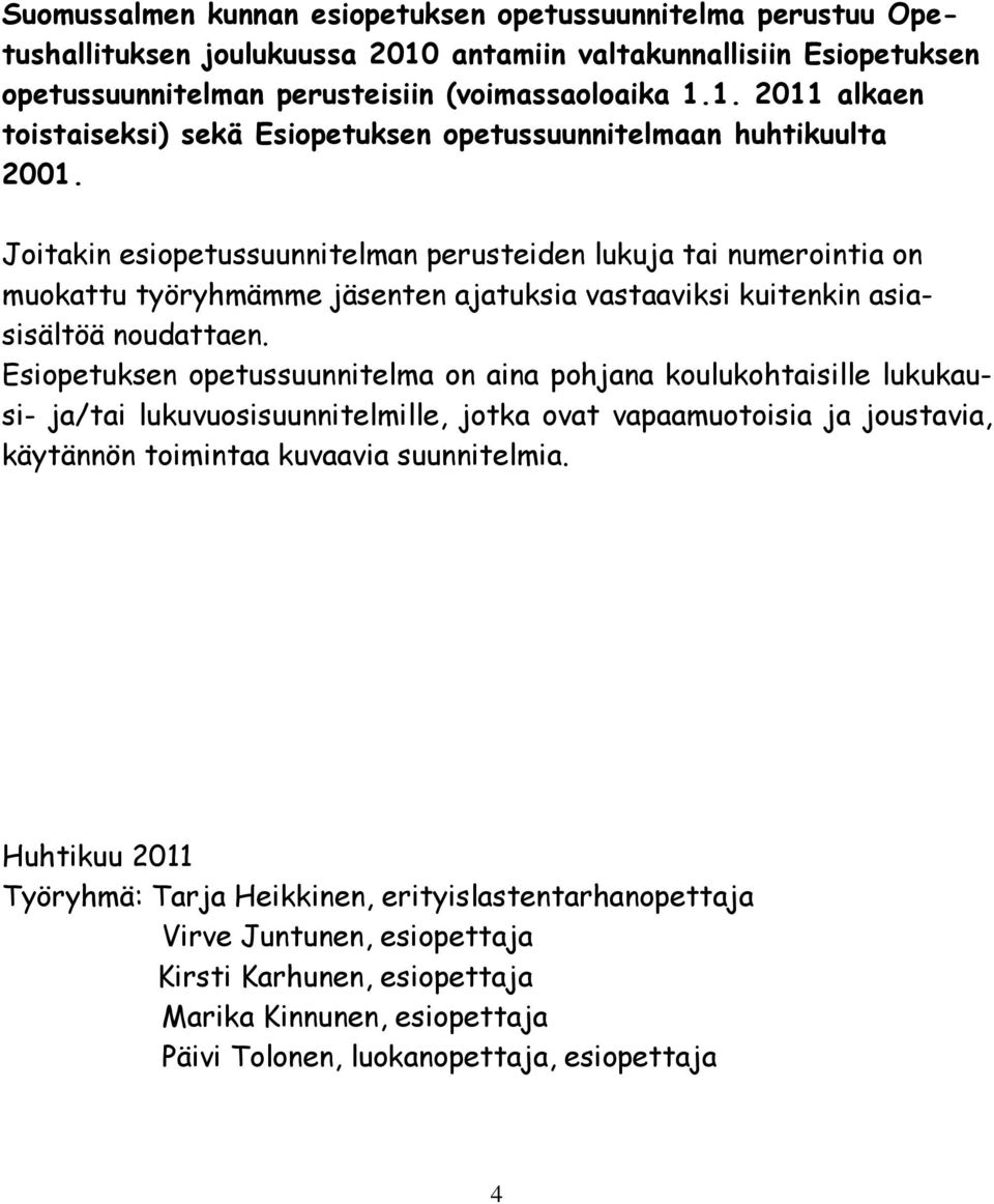 Esiopetuksen opetussuunnitelma on aina pohjana koulukohtaisille lukukausi- ja/tai lukuvuosisuunnitelmille, jotka ovat vapaamuotoisia ja joustavia, käytännön toimintaa kuvaavia suunnitelmia.