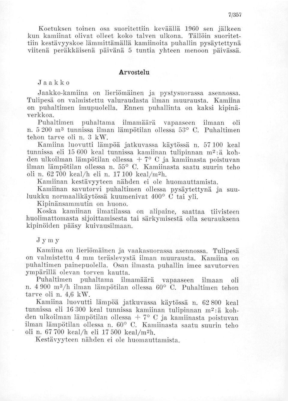 Arvostelu Jaakko Jaakko-kamiina on lieriömäinen ja pystysuorassa asennossa. Tulipesä on valmistettu valuraudasta ilman muurausta. Kamiina on puhaltimen imupuolella.