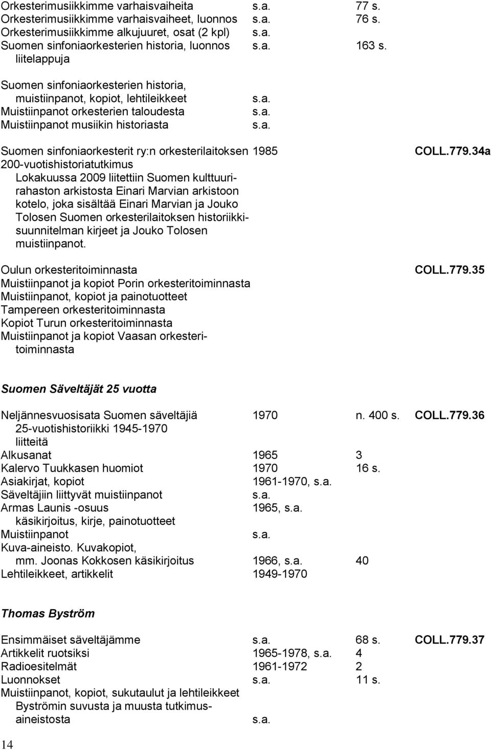 orkesterilaitoksen 1985 200-vuotishistoriatutkimus Lokakuussa 2009 liitettiin Suomen kulttuurirahaston arkistosta Einari Marvian arkistoon kotelo, joka sisältää Einari Marvian ja Jouko Tolosen Suomen