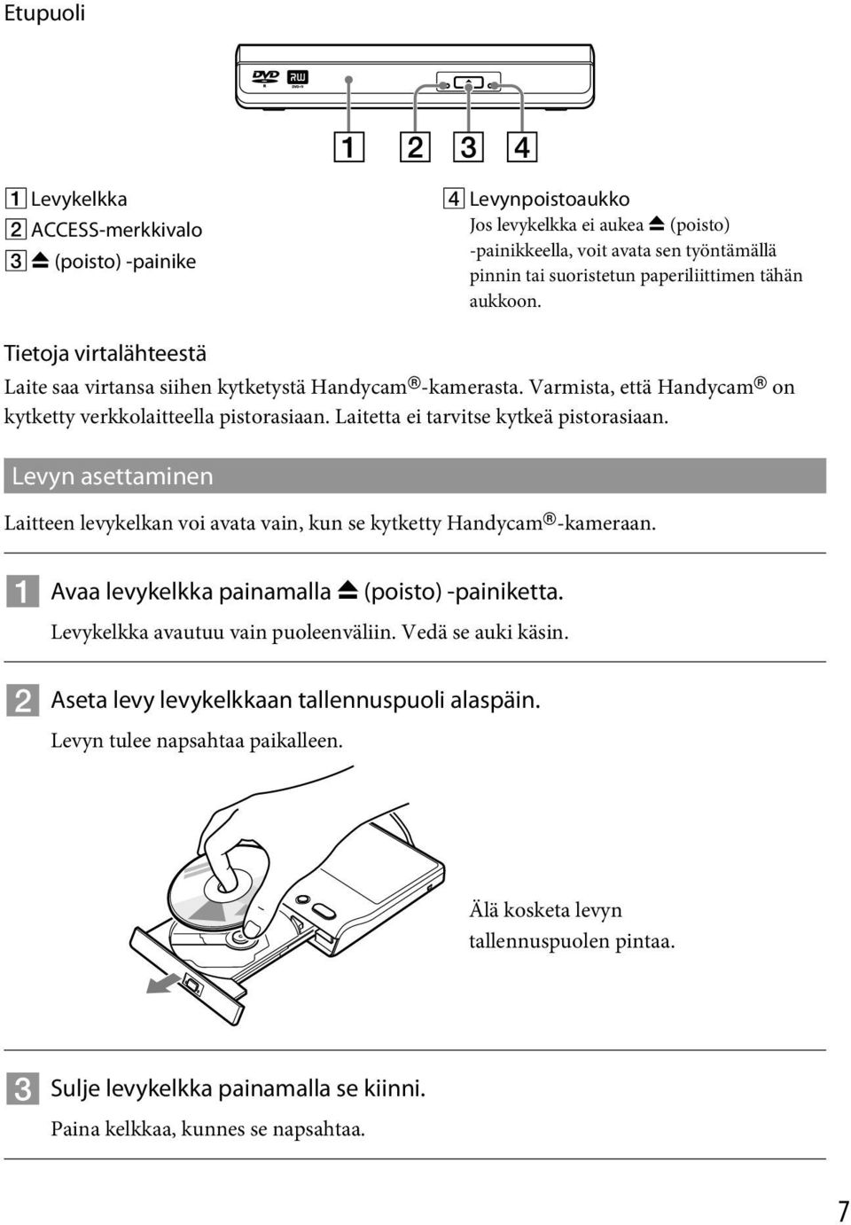 Levyn asettaminen Laitteen levykelkan voi avata vain, kun se kytketty Handycam -kameraan. Avaa levykelkka painamalla (poisto) -painiketta. Levykelkka avautuu vain puoleenväliin. Vedä se auki käsin.