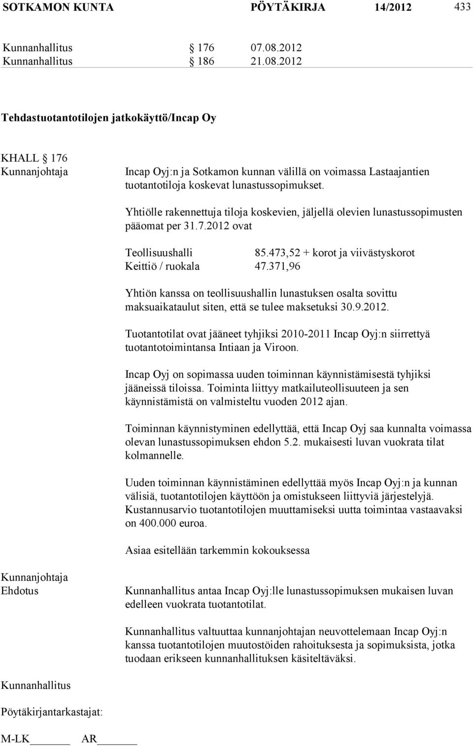 Yhtiölle rakennettuja tiloja koskevien, jäljellä olevien lunastussopimusten pääomat per 31.7.2012 ovat Teollisuushalli 85.473,52 + korot ja viivästyskorot Keittiö / ruokala 47.
