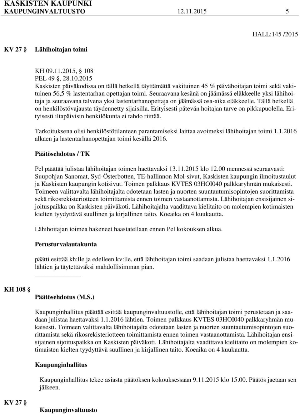 Seuraavana kesänä on jäämässä eläkkeelle yksi lähihoitaja ja seuraavana talvena yksi lastentarhanopettaja on jäämässä osa-aika eläkkeelle. Tällä hetkellä on henkilöstövajausta täydennetty sijaisilla.