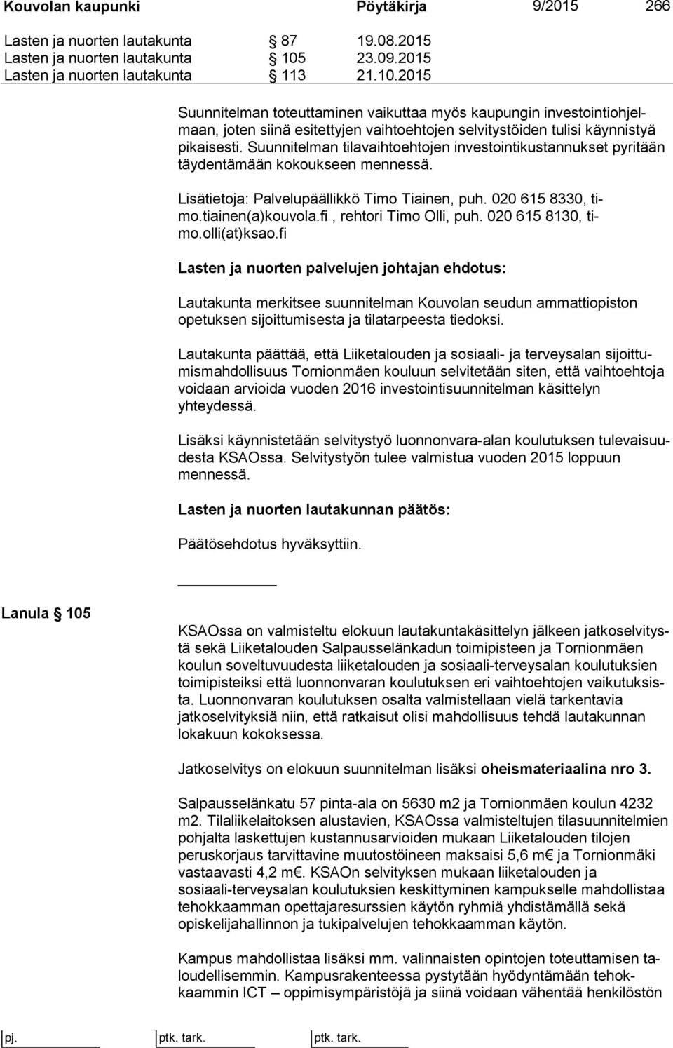 2015 Suunnitelman toteuttaminen vaikuttaa myös kaupungin in ves toin ti oh jelmaan, joten siinä esitettyjen vaihtoehtojen selvitystöiden tulisi käyn nis tyä pikaisesti.