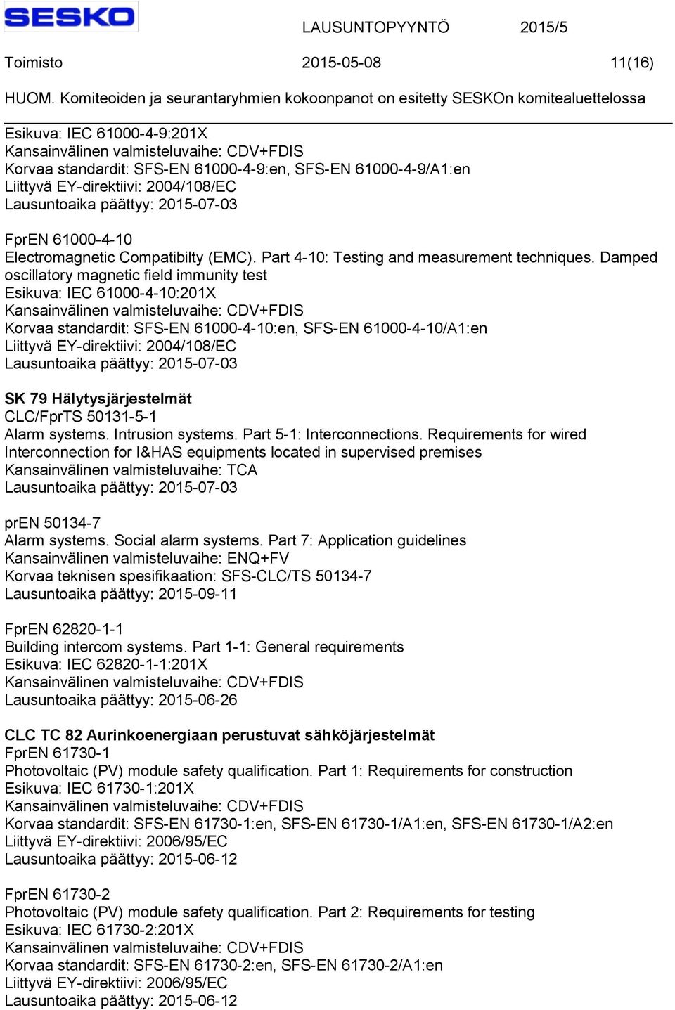 Damped oscillatory magnetic field immunity test Esikuva: IEC 61000-4-10:201X Korvaa standardit: SFS-EN 61000-4-10:en, SFS-EN 61000-4-10/A1:en Liittyvä EY-direktiivi: 2004/108/EC SK 79
