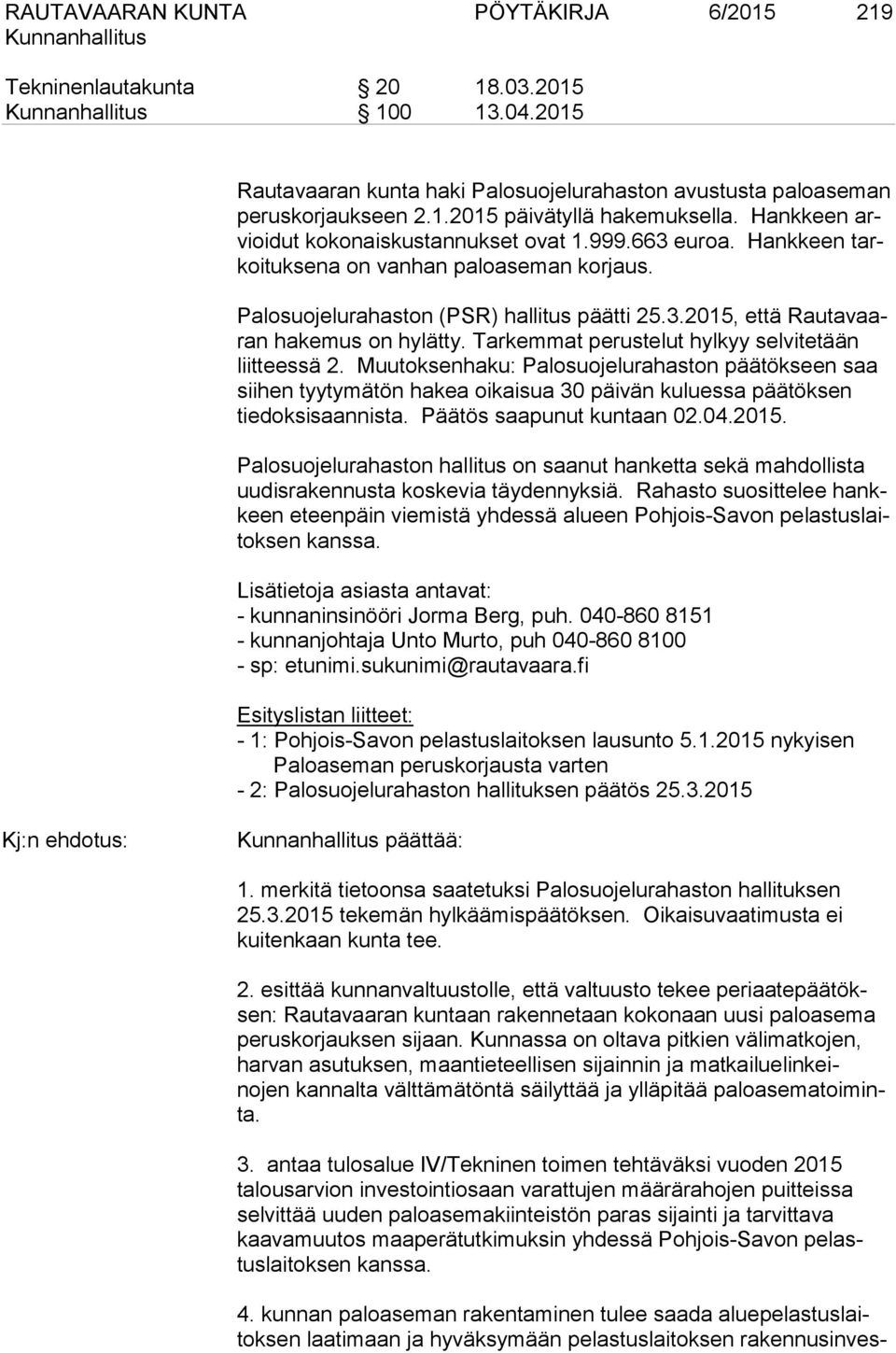 Tarkemmat perustelut hylkyy selvitetään liitteessä 2. Muutoksenhaku: Palosuojelurahaston päätökseen saa siihen tyytymätön hakea oikaisua 30 päivän kuluessa päätöksen tiedoksisaannista.