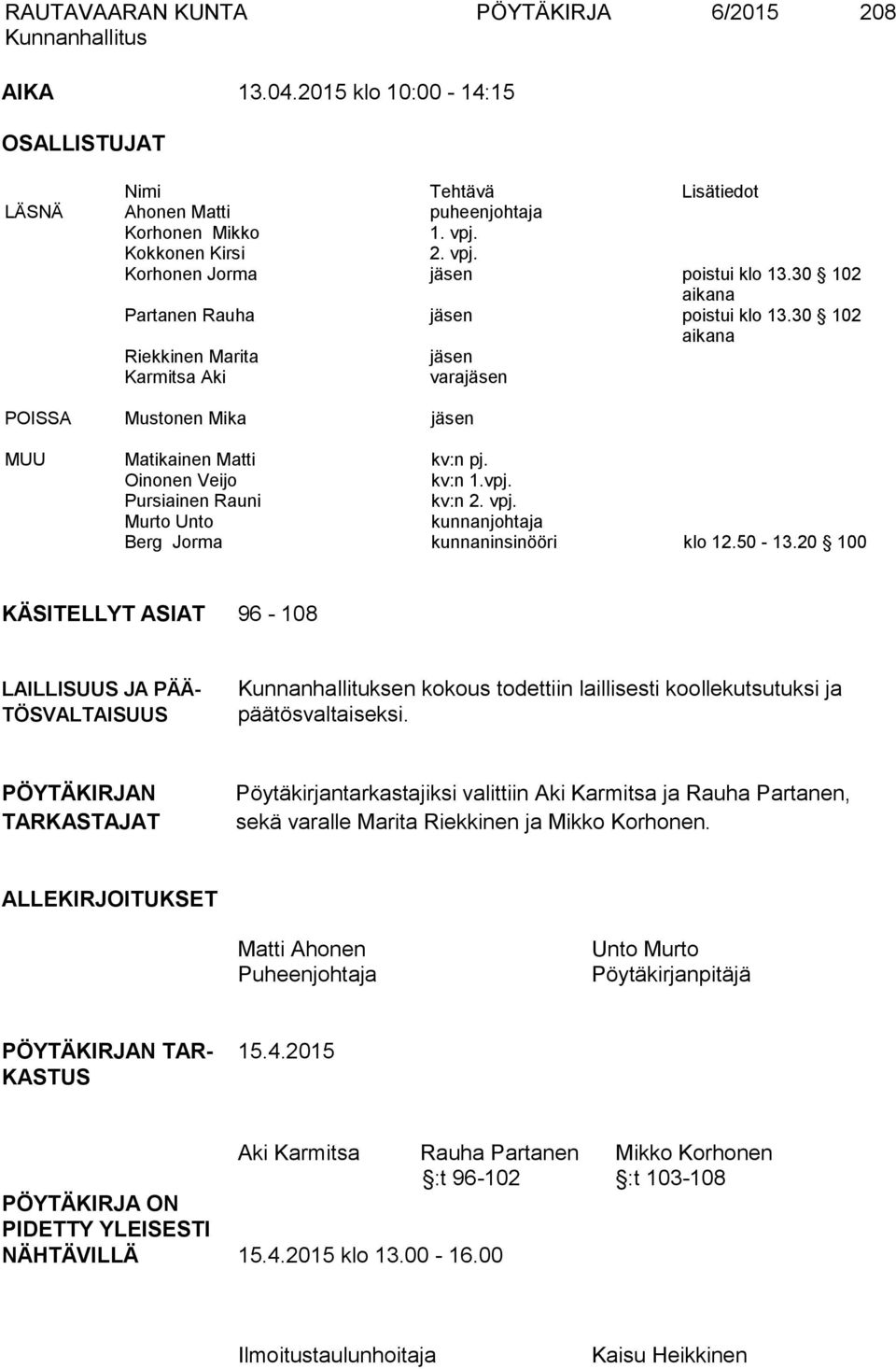 30 102 aikana Riekkinen Marita jäsen Karmitsa Aki varajäsen POISSA Mustonen Mika jäsen MUU Matikainen Matti kv:n pj. Oinonen Veijo kv:n 1.vpj. Pursiainen Rauni kv:n 2. vpj.