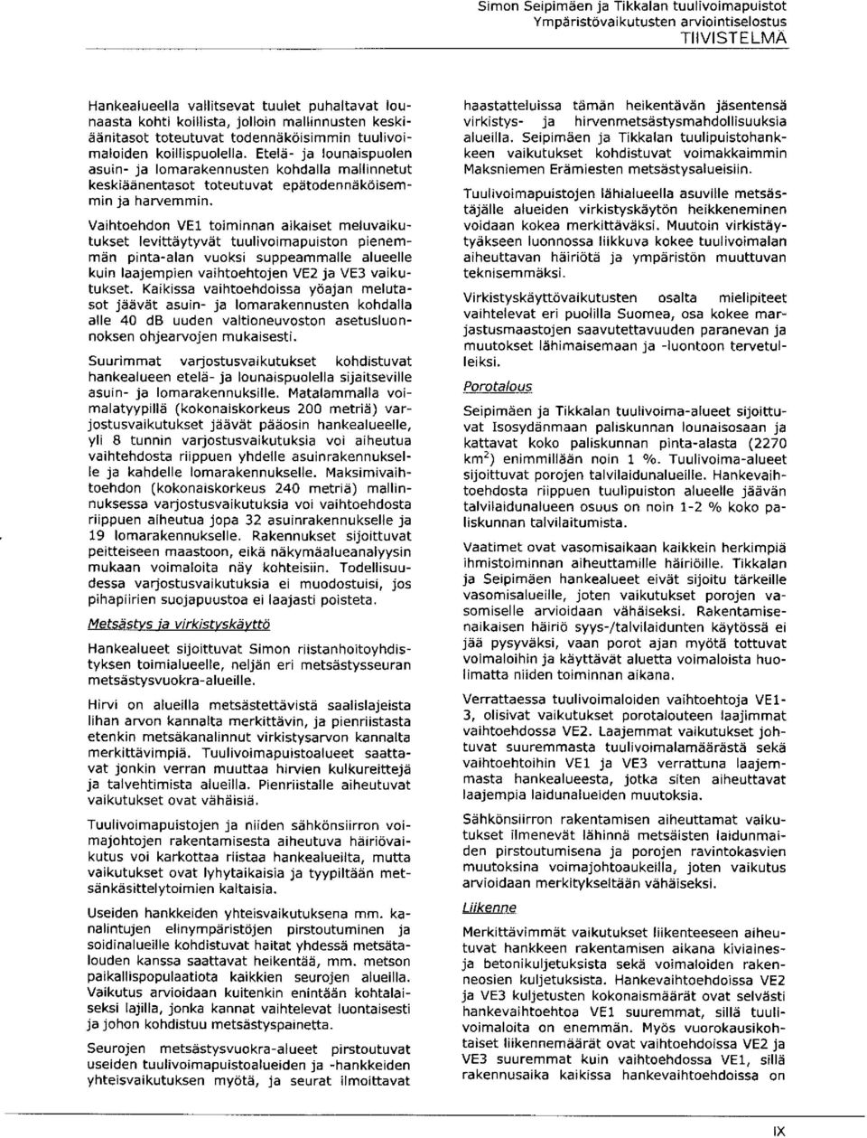 Vaihtoehdon VE1 toiminnan aikaiset meluvaikutukset levittäytyvät tuulivoim apuiston pienemmän pinta-alan vuoksi suppeammalle alueelle kuin laajempien vaihtoehtojen VE2 ja VE3 vaikutukset.