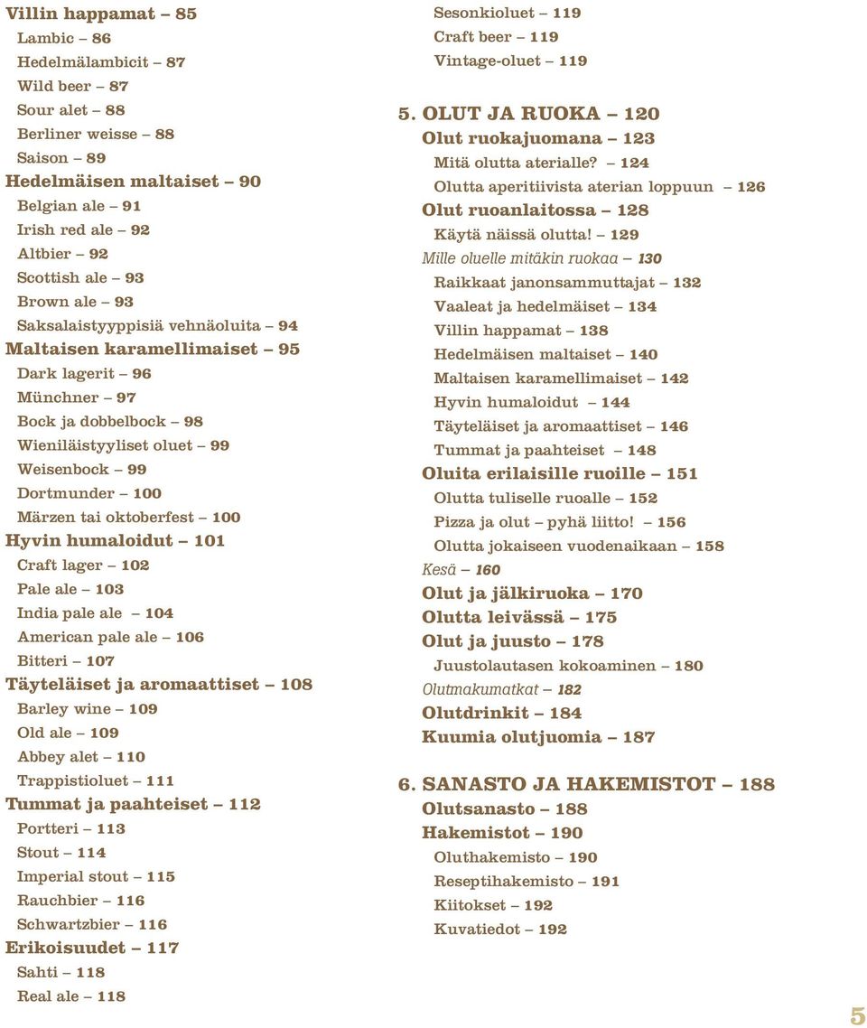 Hyvin humaloidut 101 Craft lager 102 Pale ale 103 India pale ale 104 American pale ale 106 Bitteri 107 Täyteläiset ja aromaattiset 108 Barley wine 109 Old ale 109 Abbey alet 110 Trappistioluet 111