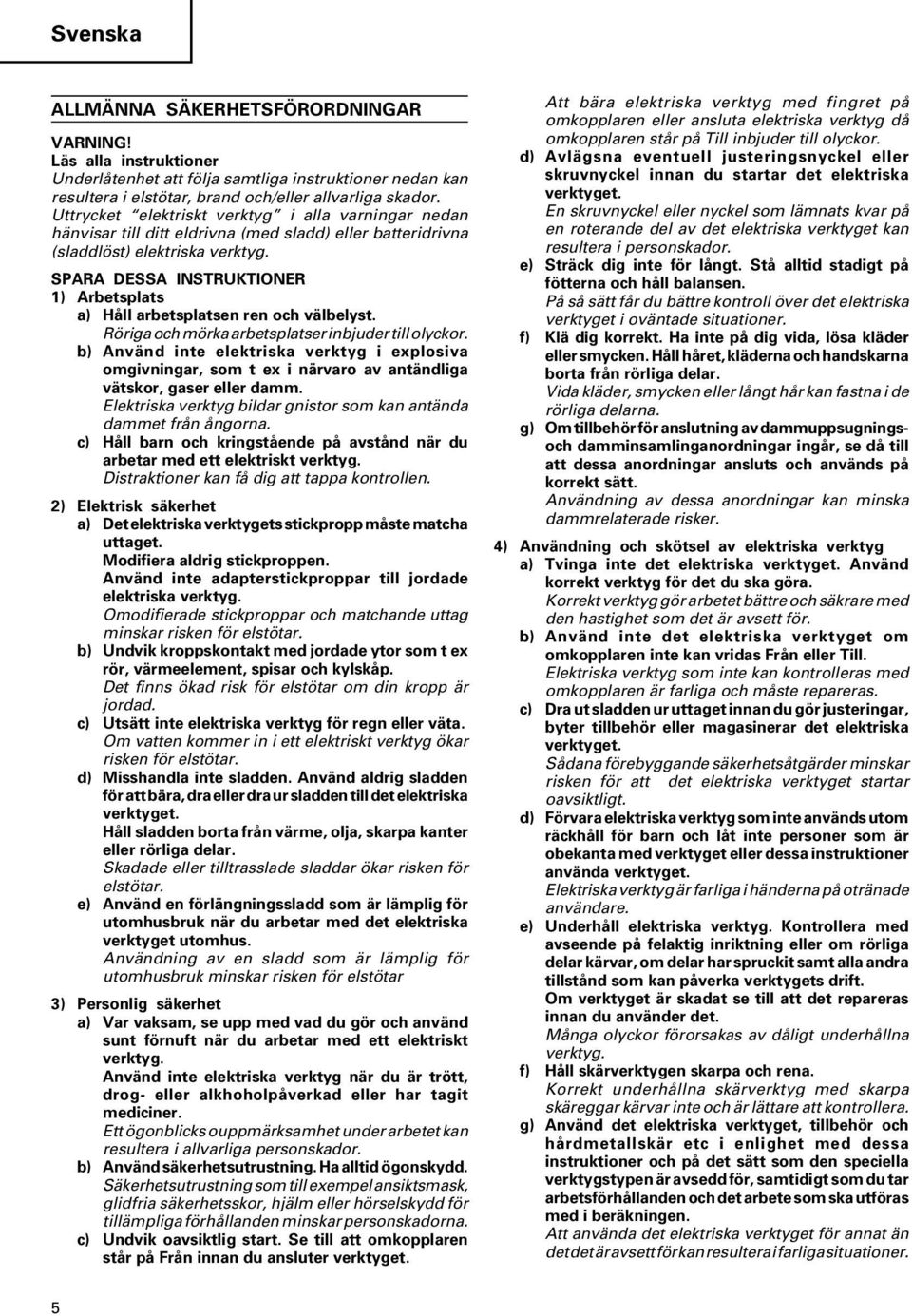 SPARA DESSA INSTRUKTIONER 1) Arbetsplats a) Håll arbetsplatsen ren och välbelyst. Röriga och mörka arbetsplatser inbjuder till olyckor.