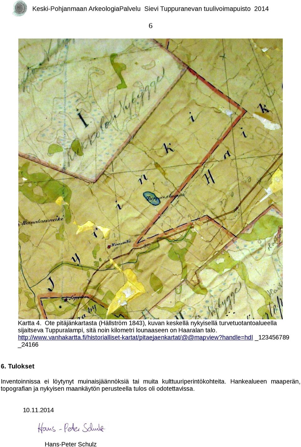 kilometri lounaaseen on Haaralan talo. http://www.vanhakartta.fi/historialliset-kartat/pitaejaenkartat/@@mapview?