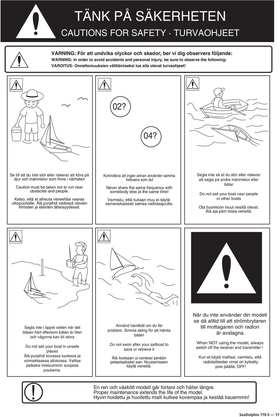Se till att du inte stör eller riskerar att köra på djur och människor som finns i närheten Caution must be taken not to run near obstacles and people.