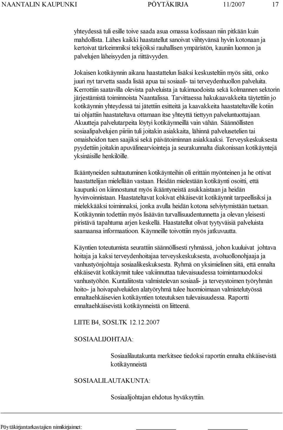 Jokaisen kotikäynnin aikana haastattelun lisäksi keskusteltiin myös siitä, onko juuri nyt tarvetta saada lisää apua tai sosiaali- tai terveydenhuollon palveluita.
