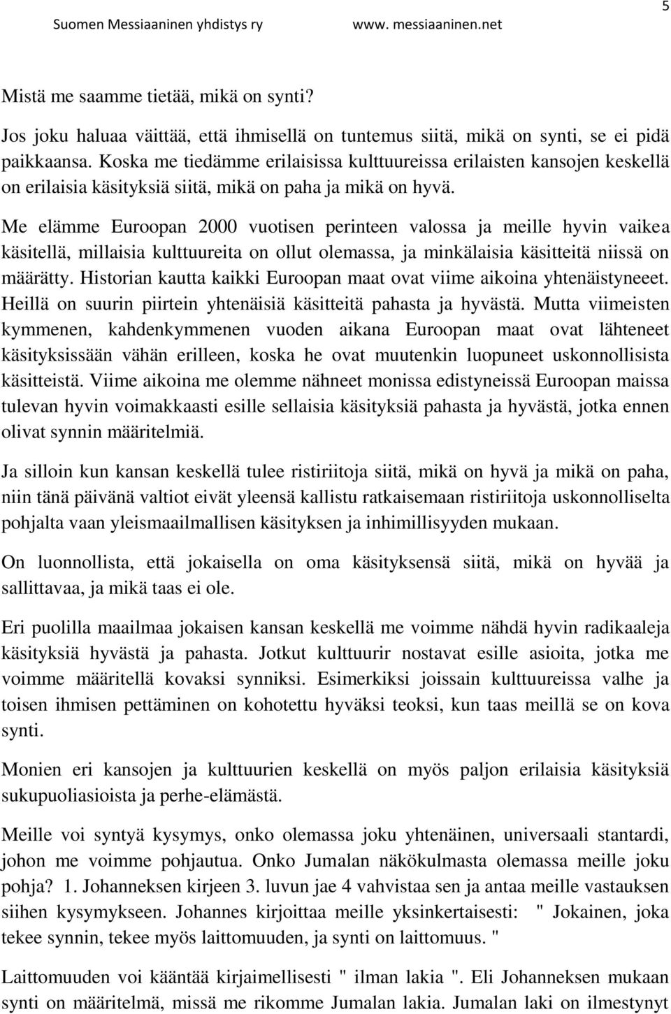 Me elämme Euroopan 2000 vuotisen perinteen valossa ja meille hyvin vaikea käsitellä, millaisia kulttuureita on ollut olemassa, ja minkälaisia käsitteitä niissä on määrätty.
