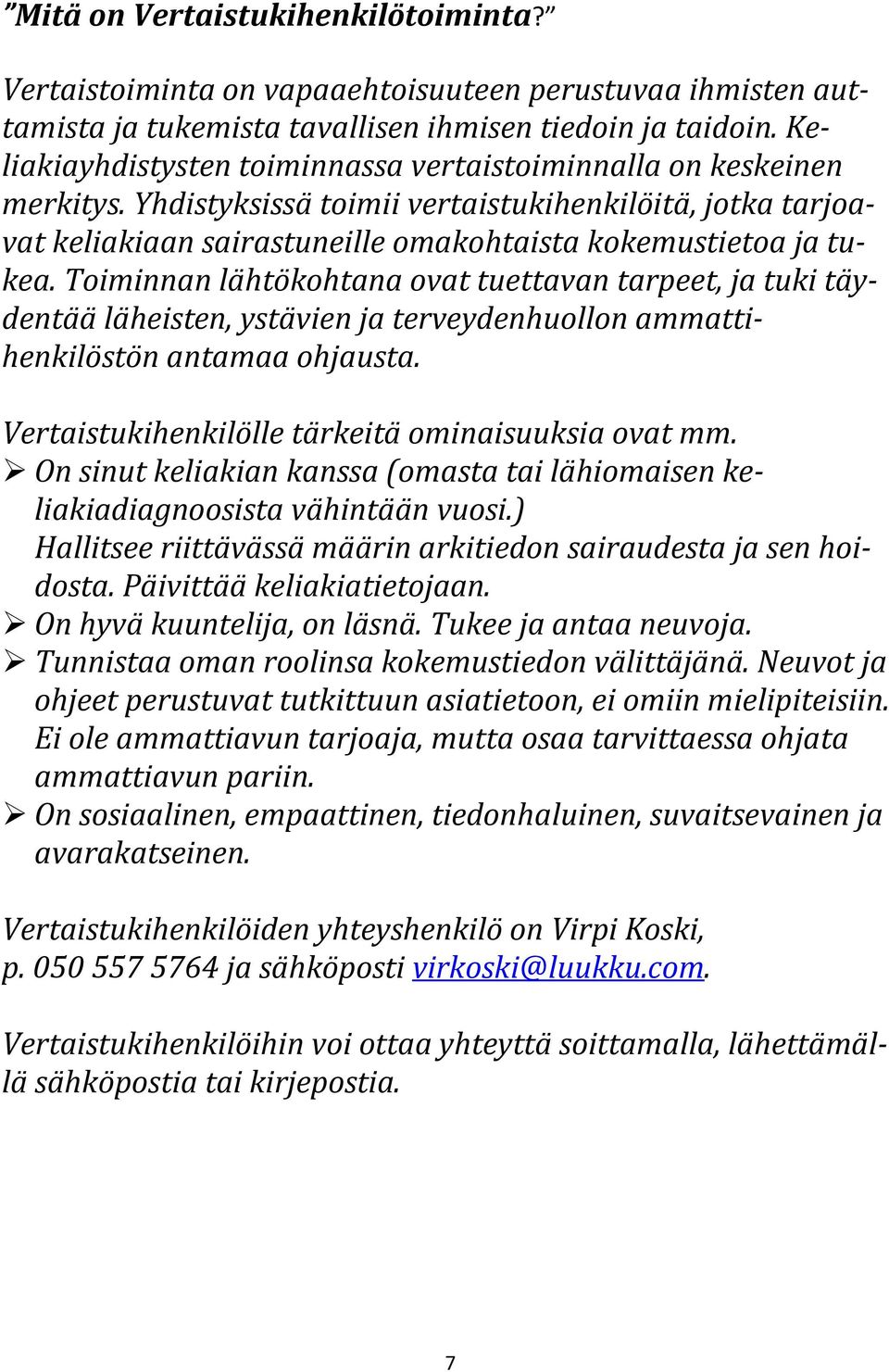 Toiminnan lähtökohtana ovat tuettavan tarpeet, ja tuki täydentää läheisten, ystävien ja terveydenhuollon ammattihenkilöstön antamaa ohjausta. Vertaistukihenkilölle tärkeitä ominaisuuksia ovat mm.