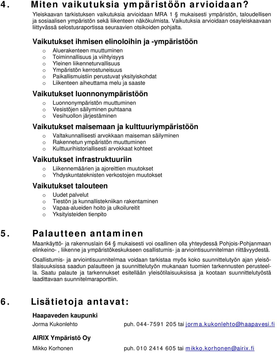 Vaikutukset ihmisen elinlihin ja -ympäristöön Aluerakenteen muuttuminen Timinnallisuus ja viihtyisyys Yleinen liikenneturvallisuus Ympäristön kerrstuneisuus Paikallismuistiin perustuvat yksityiskhdat